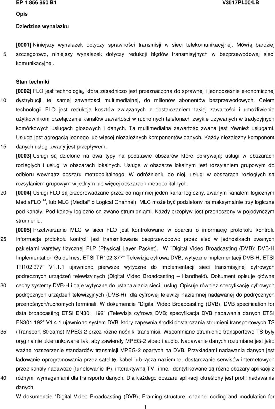 1 2 3 Stan techniki [0002] FLO jest technologią, która zasadniczo jest przeznaczona do sprawnej i jednocześnie ekonomicznej dystrybucji, tej samej zawartości multimedialnej, do milionów abonentów