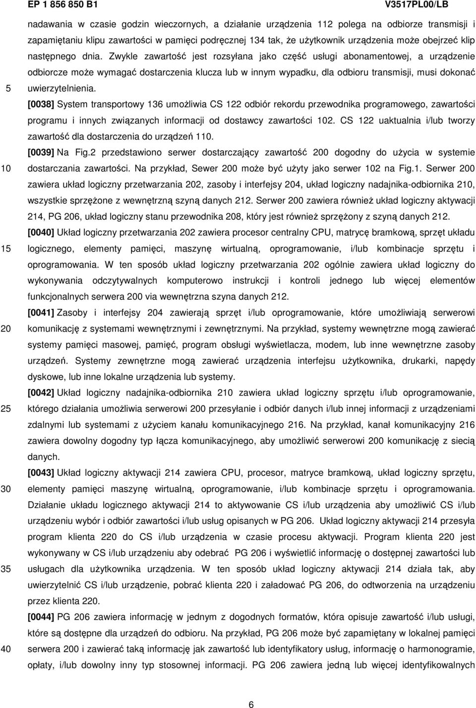 Zwykle zawartość jest rozsyłana jako część usługi abonamentowej, a urządzenie odbiorcze może wymagać dostarczenia klucza lub w innym wypadku, dla odbioru transmisji, musi dokonać uwierzytelnienia.