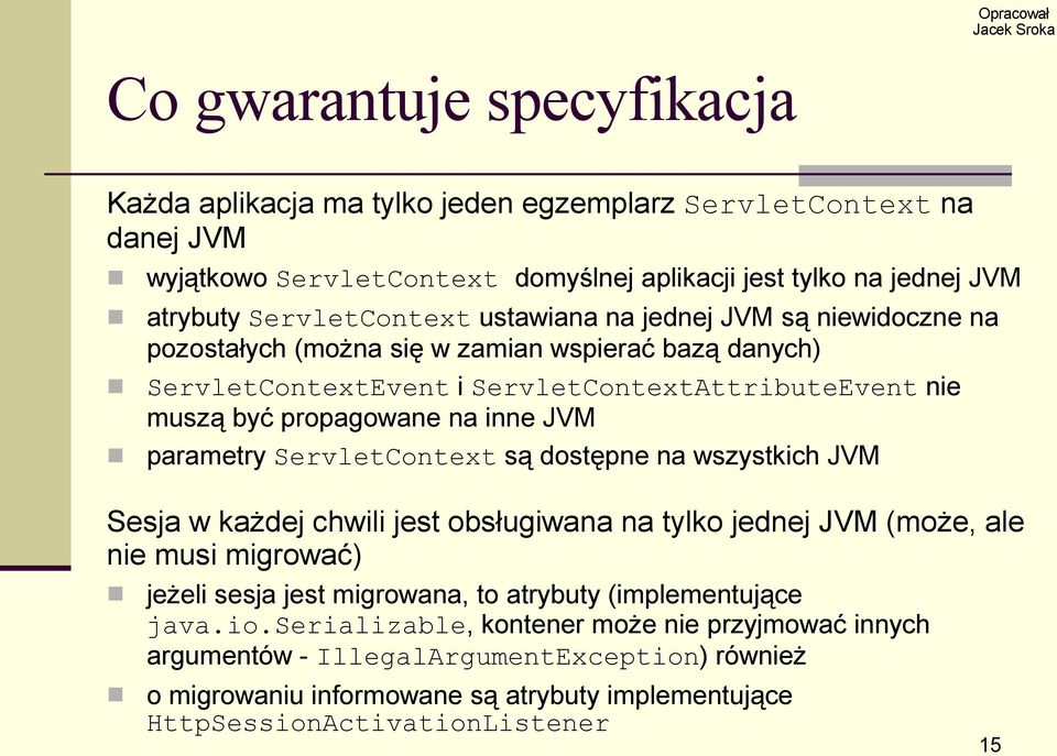 parametry ServletContext są dostępne na wszystkich JVM Sesja w każdej chwili jest obsługiwana na tylko jednej JVM (może, ale nie musi migrować) jeżeli sesja jest migrowana, to atrybuty