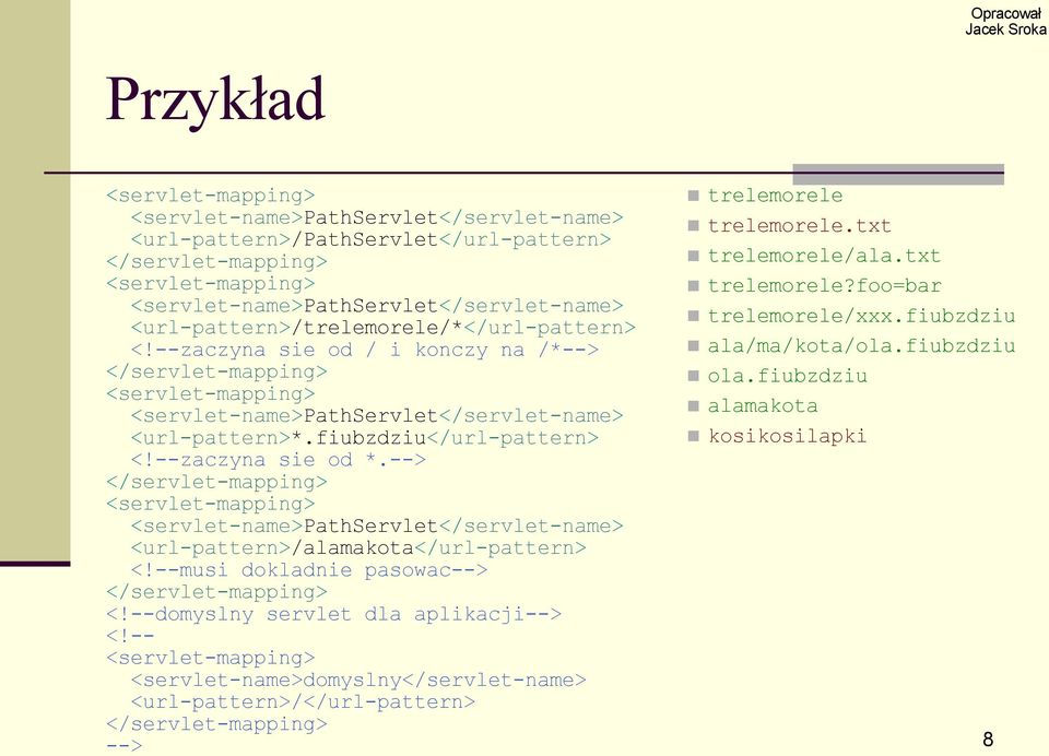 --zaczyna sie od *.--> </servlet-mapping> <servlet-mapping> <servlet-name>pathservlet</servlet-name> <url-pattern>/alamakota</url-pattern> <!--musi dokladnie pasowac--> </servlet-mapping> <!