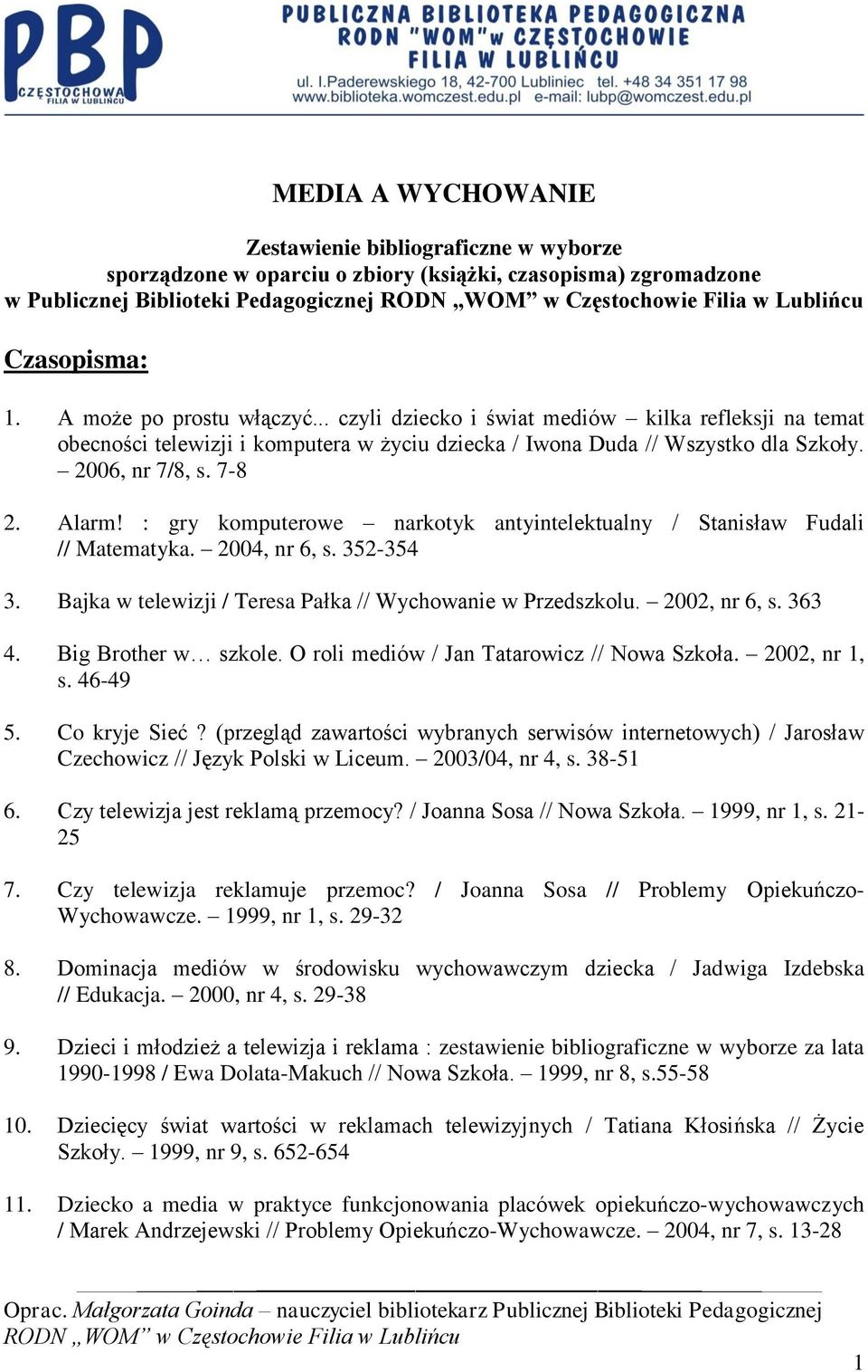 : gry komputerowe narkotyk antyintelektualny / Stanisław Fudali // Matematyka. 2004, nr 6, s. 352-354 3. Bajka w telewizji / Teresa Pałka // Wychowanie w Przedszkolu. 2002, nr 6, s. 363 4.