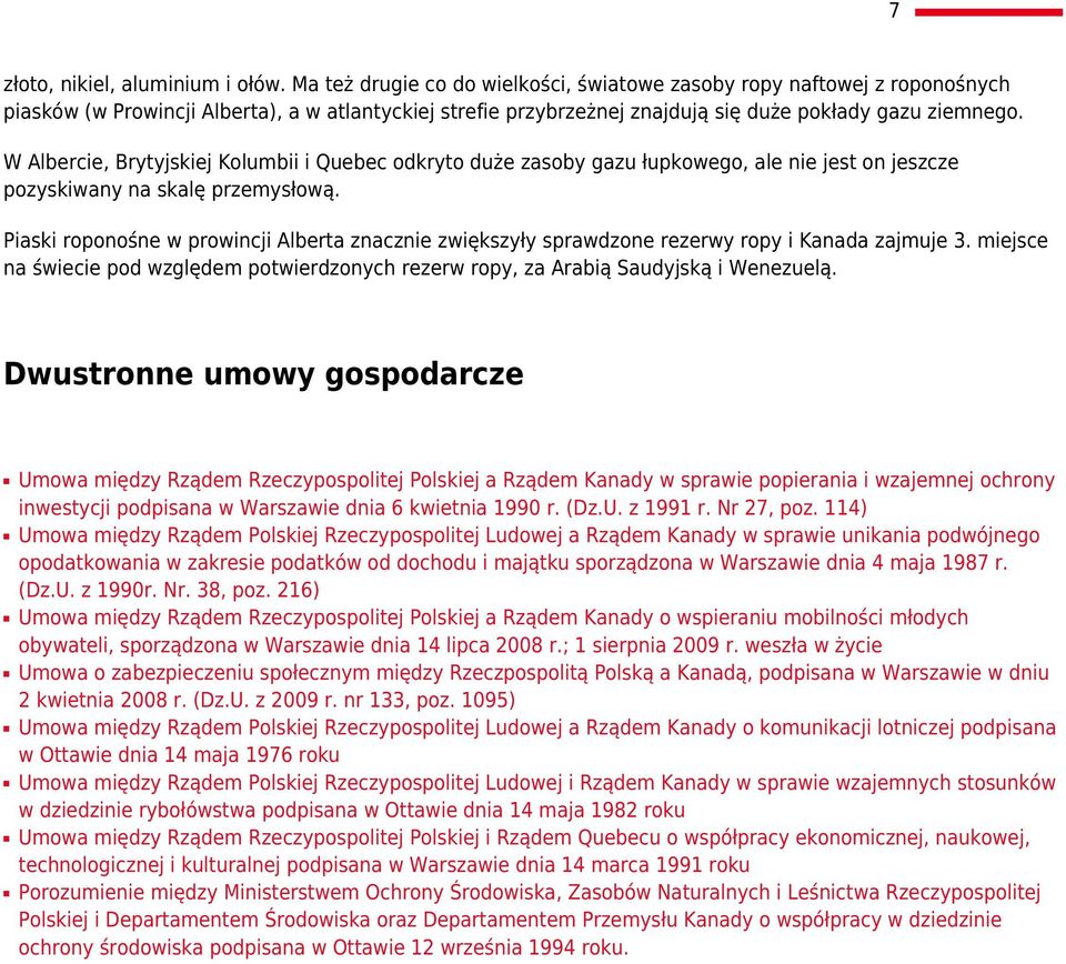 W Albercie, Brytyjskiej Kolumbii i Quebec odkryto duże zasoby gazu łupkowego, ale nie jest on jeszcze pozyskiwany na skalę przemysłową.