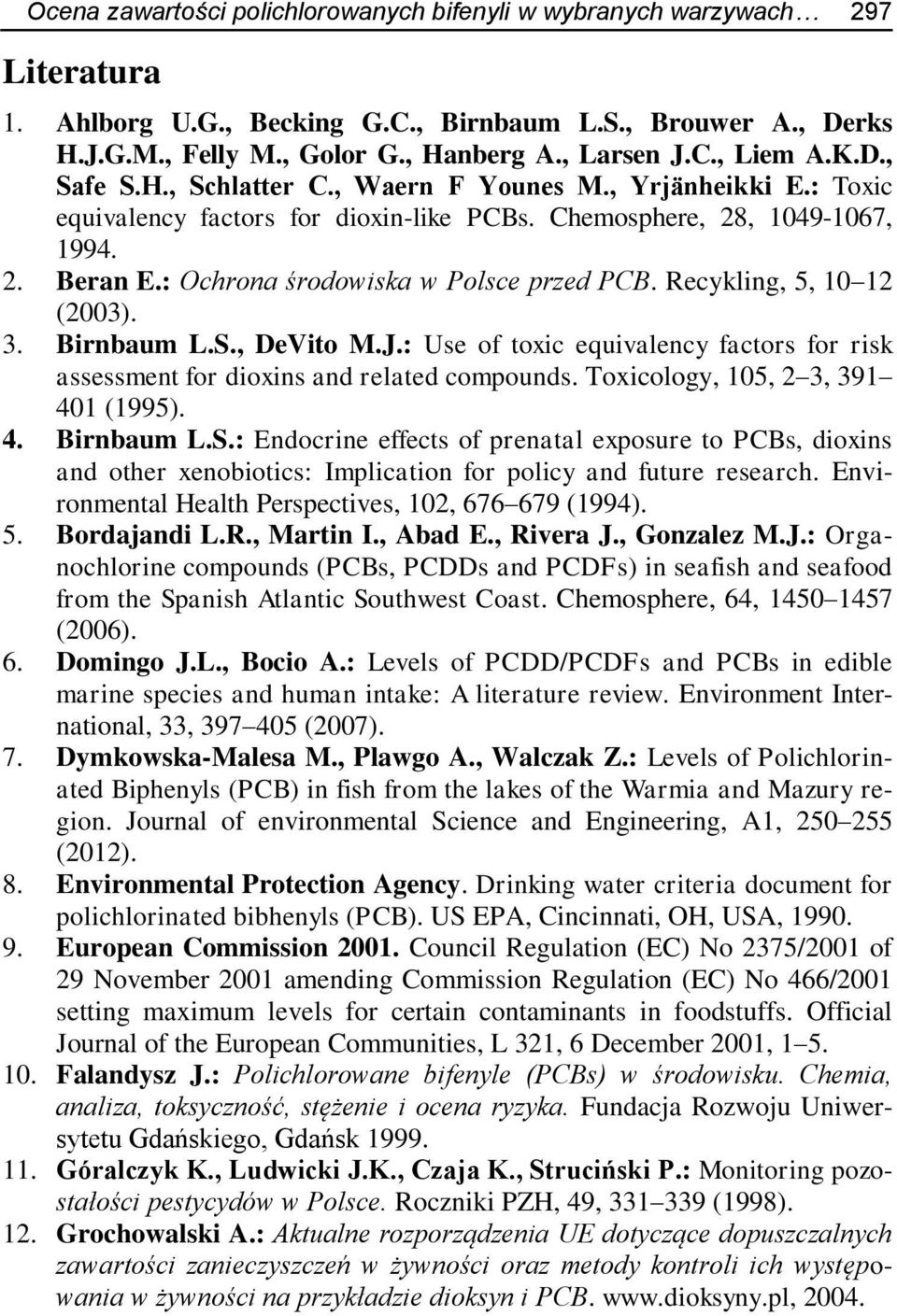 Recykling, 5, 10 12 (2003). 3. Birnbaum L.S., DeVito M.J.: Use of toxic equivalency factors for risk assessment for dioxins and related compounds. Toxicology, 105, 2 3, 391 401 (1995). 4. Birnbaum L.S.: Endocrine effects of prenatal exposure to PCBs, dioxins and other xenobiotics: Implication for policy and future research.