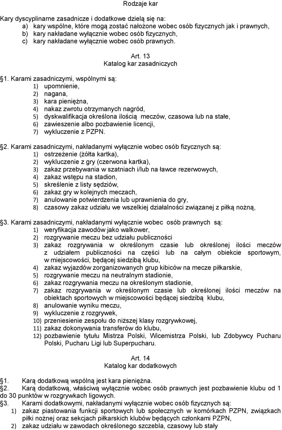 Karami zasadniczymi, wspólnymi są: 1) upomnienie, 2) nagana, 3) kara pieniężna, 4) nakaz zwrotu otrzymanych nagród, 5) dyskwalifikacja określona ilością meczów, czasowa lub na stałe, 6) zawieszenie