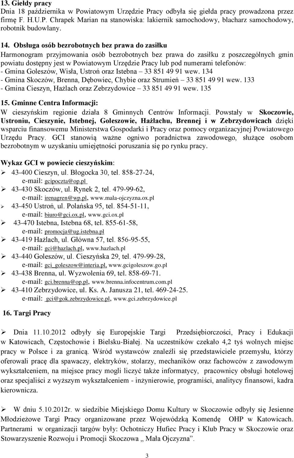 numerami telefonów: - Gmina Goleszów, Wisła, Ustroń oraz Istebna 33 851 49 91 wew. 134 - Gmina Skoczów, Brenna, Dębowiec, Chybie oraz Strumień 33 851 49 91 wew.