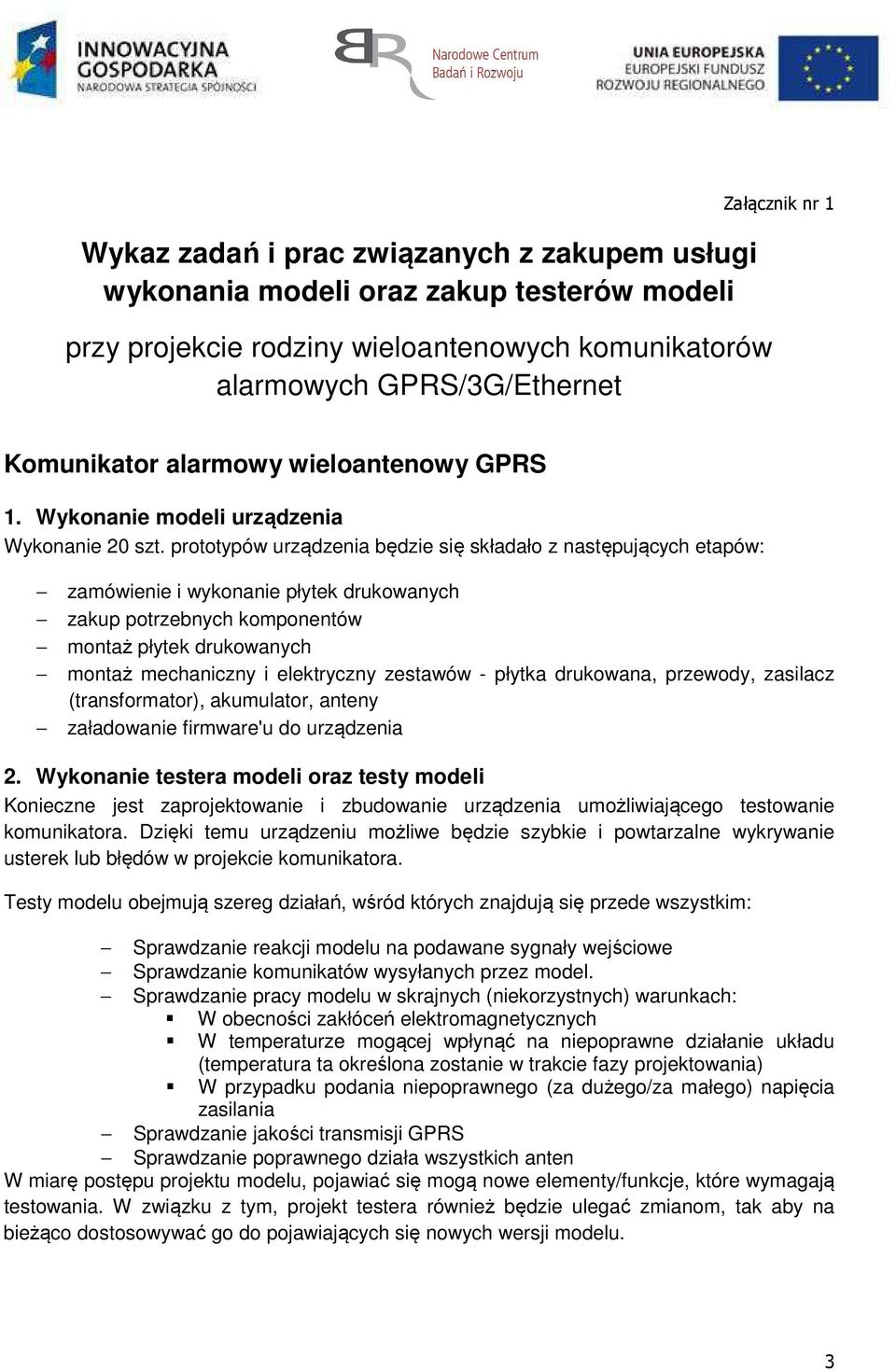 prototypów urządzenia będzie się składało z następujących etapów: zamówienie i wykonanie płytek drukowanych zakup potrzebnych komponentów montaż płytek drukowanych montaż mechaniczny i elektryczny