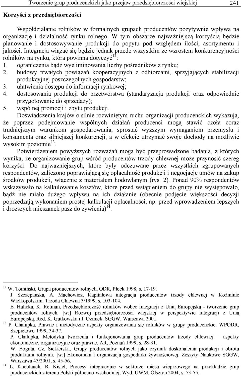 Integracja wiązać się będzie jednak przede wszystkim ze wzrostem konkurencyjności rolników na rynku, która powinna dotyczyć 12 : 1. ograniczenia bądź wyeliminowania liczby pośredników z rynku; 2.