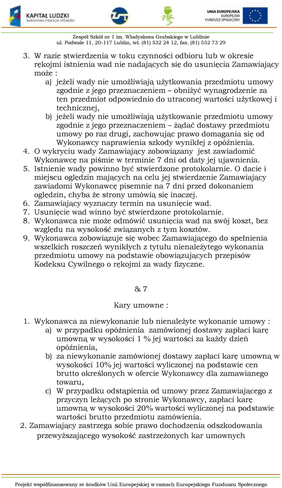 jego przeznaczeniem żądać dostawy przedmiotu umowy po raz drugi, zachowując prawo domagania się od Wykonawcy naprawienia szkody wynikłej z opóźnienia. 4.