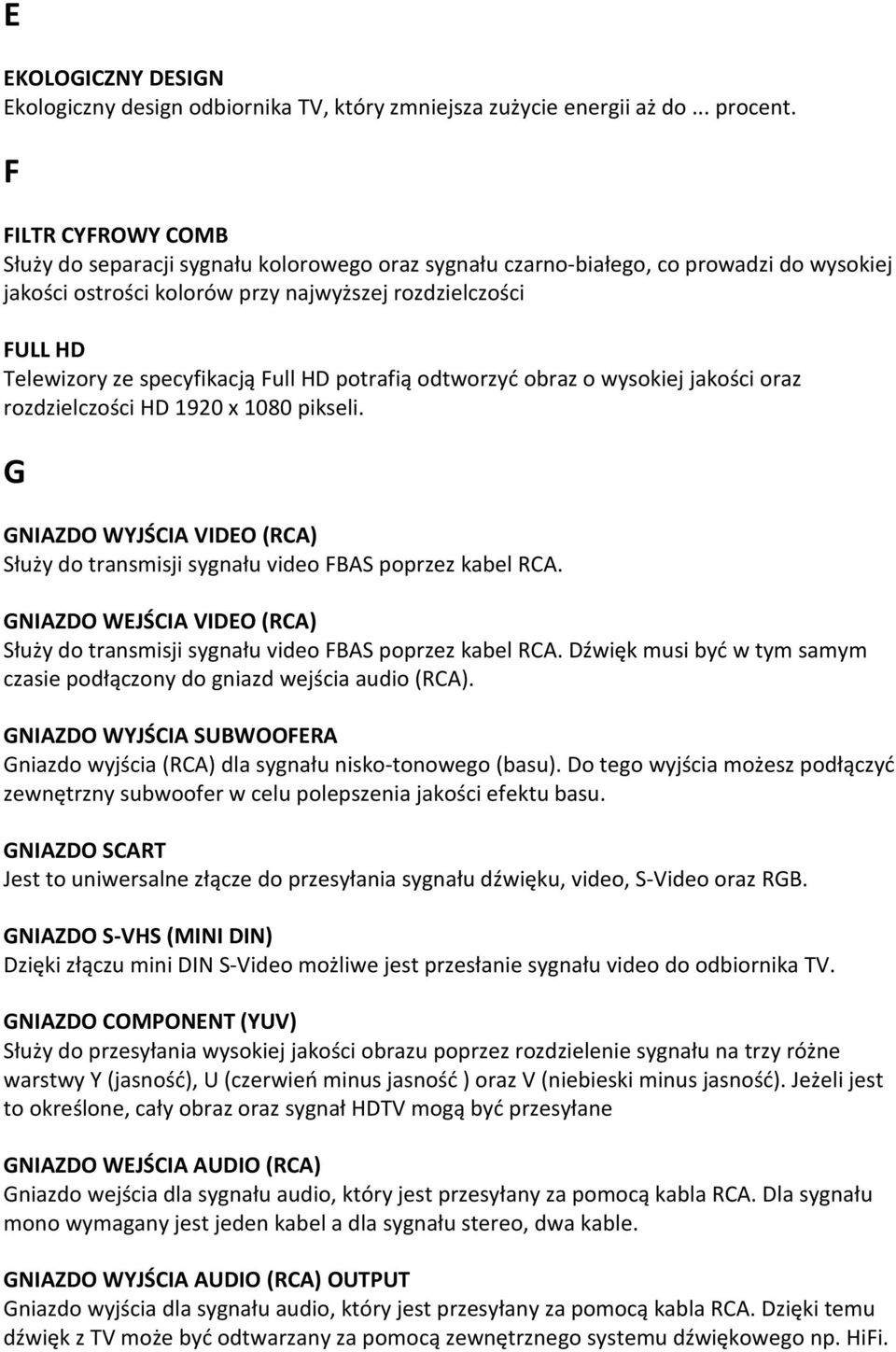 specyfikacją Full HD potrafią odtworzyć obraz o wysokiej jakości oraz rozdzielczości HD 1920 x 1080 pikseli. G GNIAZDO WYJŚCIA VIDEO (RCA) Służy do transmisji sygnału video FBAS poprzez kabel RCA.