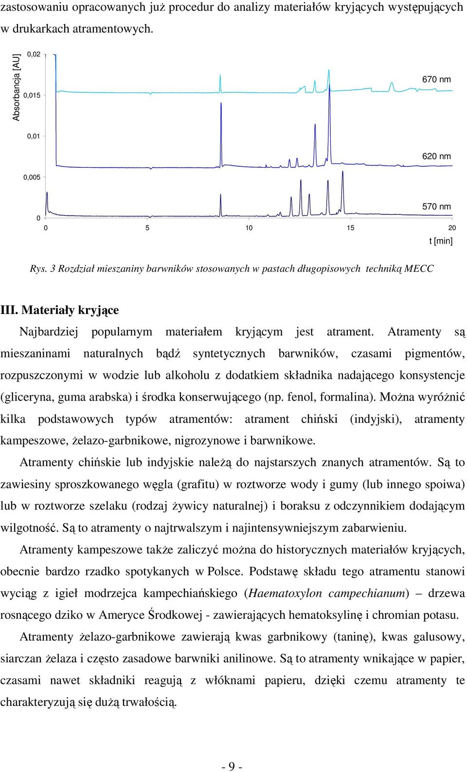 Atramenty są mieszaninami naturalnych bądź syntetycznych barwników, czasami pigmentów, rozpuszczonymi w wodzie lub alkoholu z dodatkiem składnika nadającego konsystencje (gliceryna, guma arabska) i