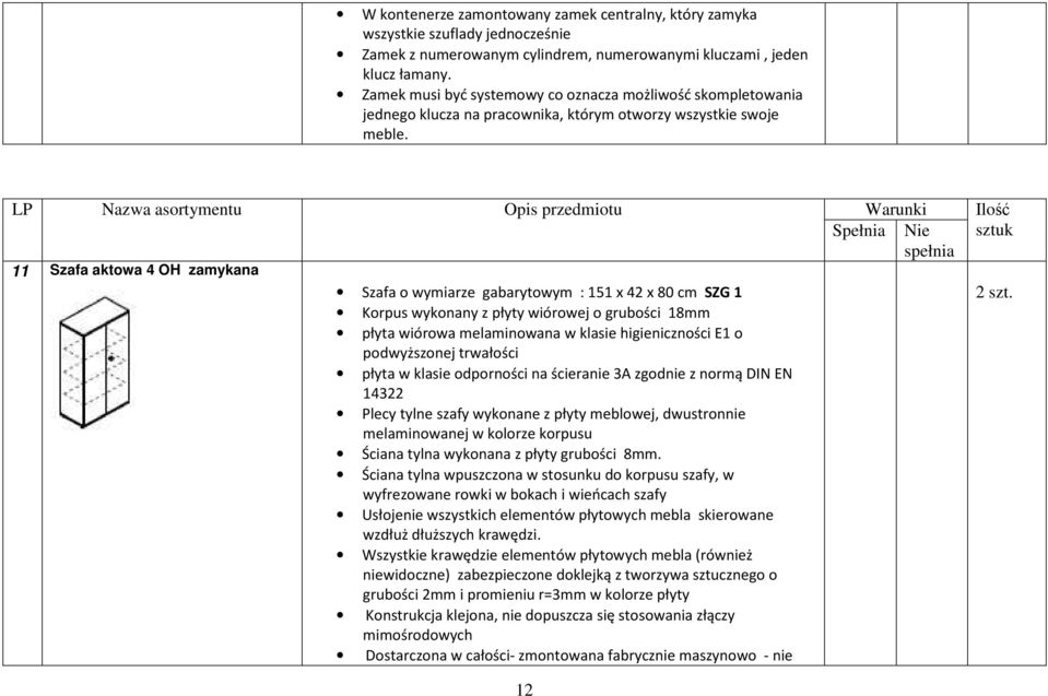 LP Nazwa asortymentu Opis przedmiotu Warunki Ilość 11 Szafa aktowa 4 OH zamykana Szafa o wymiarze gabarytowym : 151 x 42 x 80 cm SZG 1 Korpus wykonany z płyty wiórowej o grubości 18mm płyta wiórowa