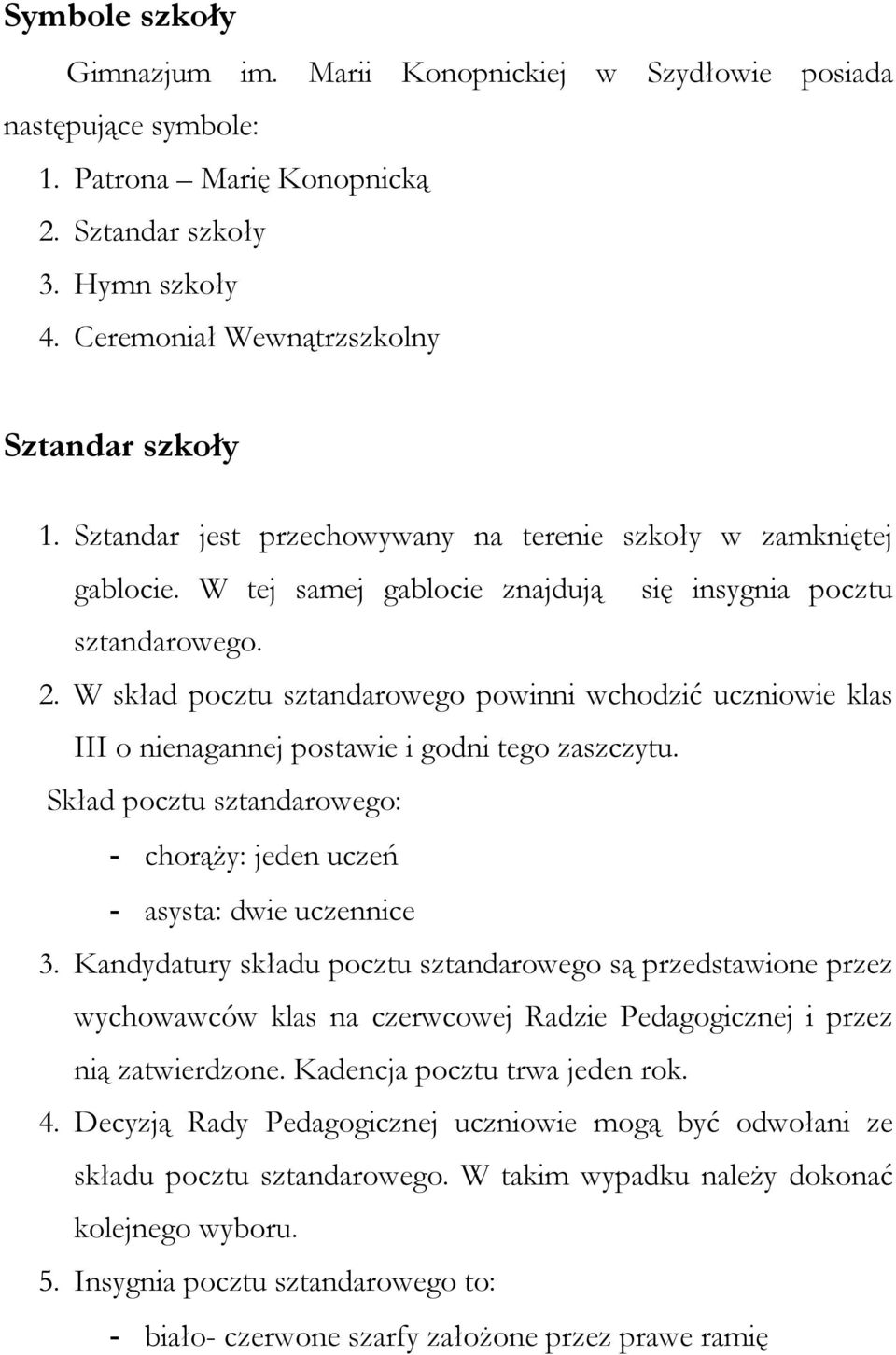 W skład pocztu sztandarowego powinni wchodzić uczniowie klas III o nienagannej postawie i godni tego zaszczytu. Skład pocztu sztandarowego: - chorąży: jeden uczeń - asysta: dwie uczennice 3.