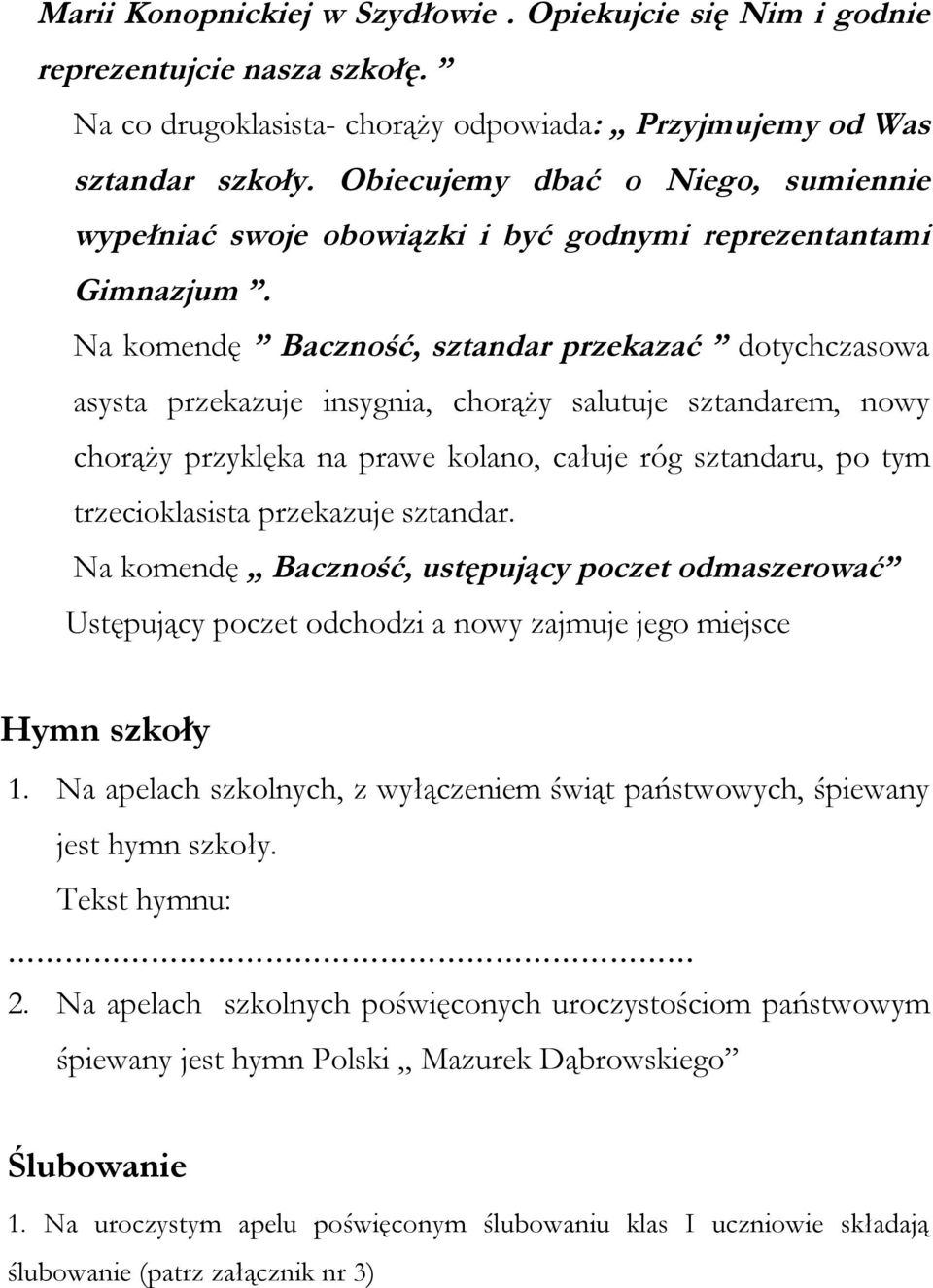 Na komendę Baczność, sztandar przekazać dotychczasowa asysta przekazuje insygnia, chorąży salutuje sztandarem, nowy chorąży przyklęka na prawe kolano, całuje róg sztandaru, po tym trzecioklasista