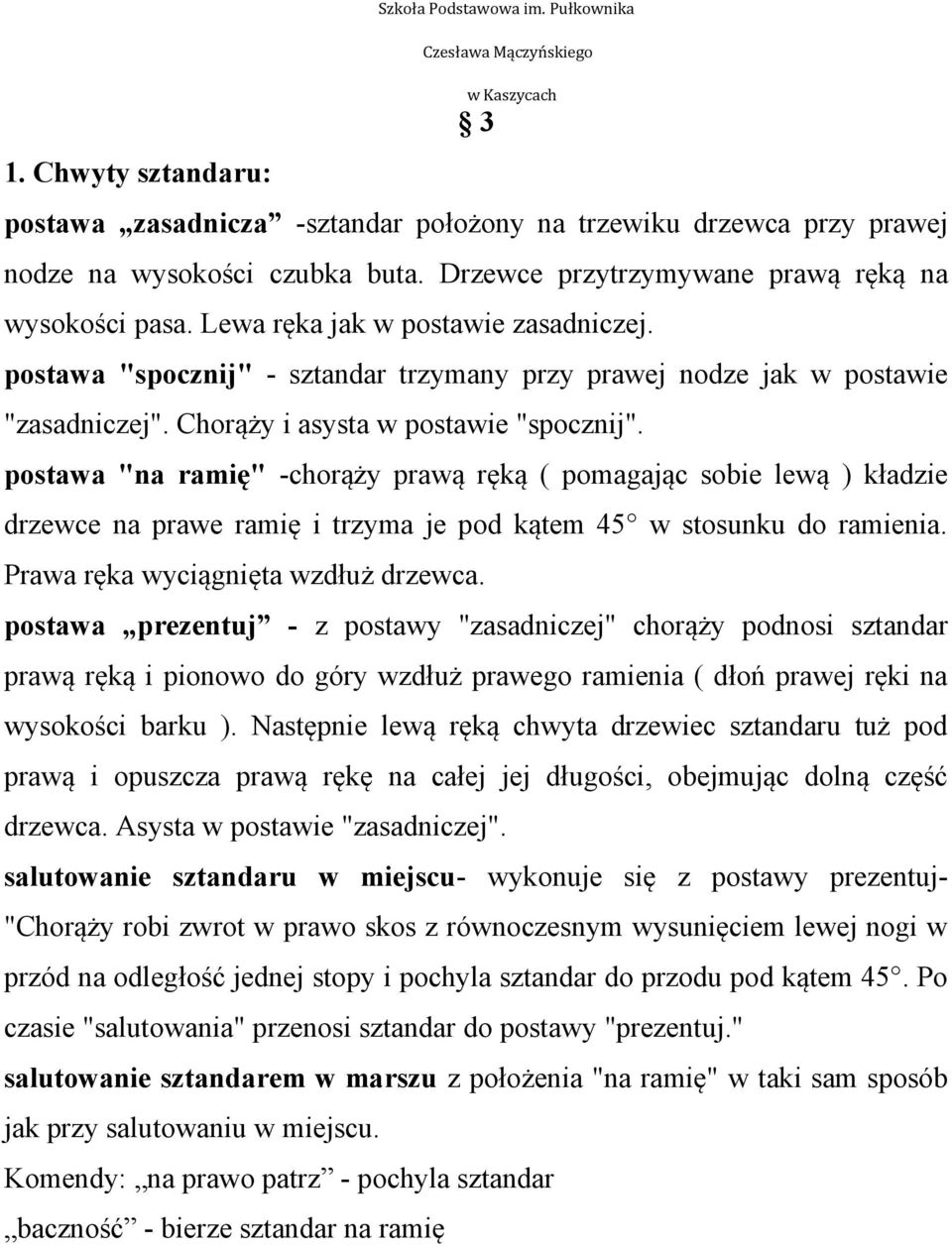 "na ramię" -chorąży prawą ręką ( pomagając sobie lewą ) kładzie drzewce na prawe ramię i trzyma je pod kątem 45 w stosunku do ramienia. Prawa ręka wyciągnięta wzdłuż drzewca.