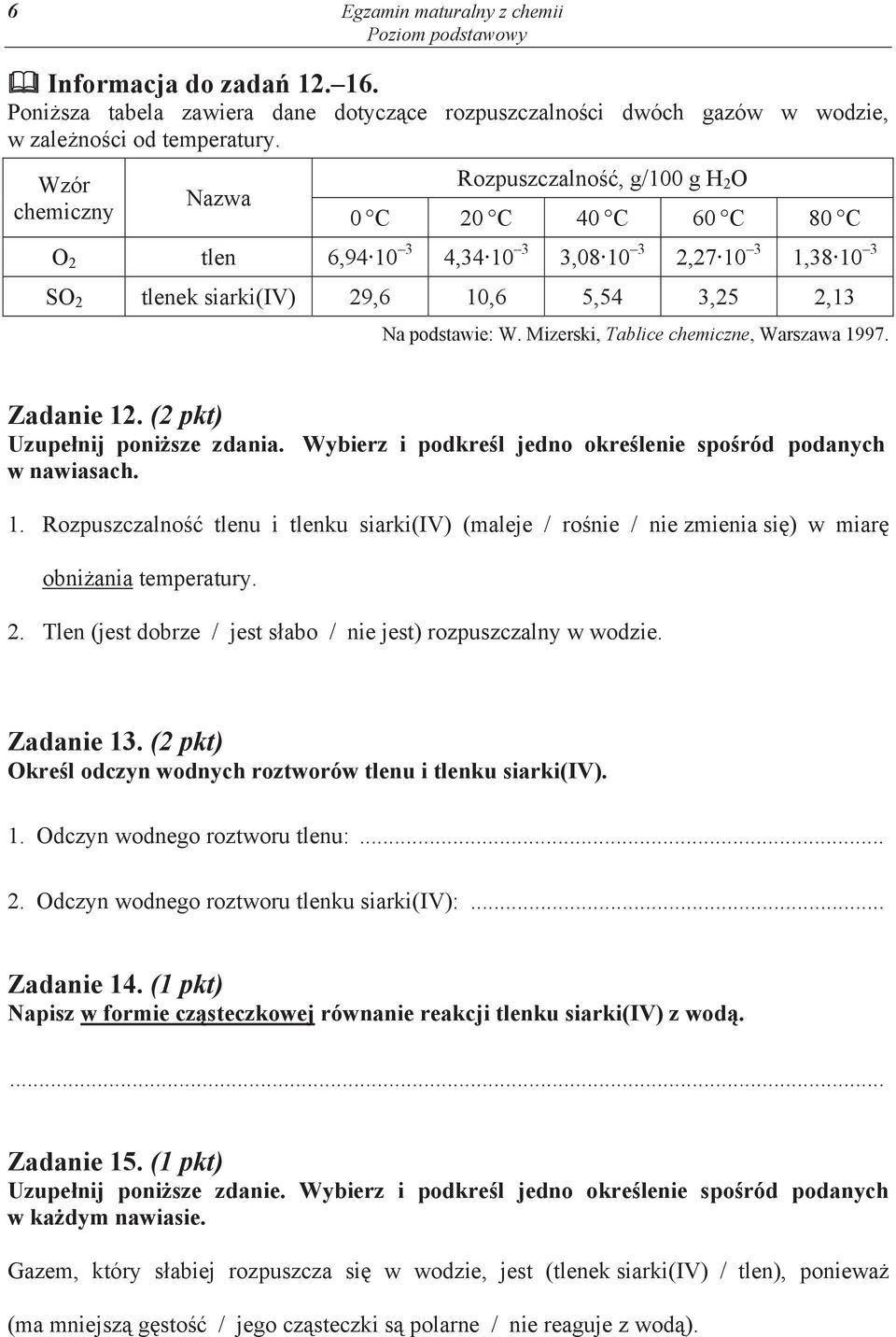 Mizerski, Tablice chemiczne, Warszawa 1997. Zadanie 12. (2 pkt) Uzupe nij poniższe zdania. Wybierz i podkre l jedno okre lenie spośród podanych w nawiasach. 1. Rozpuszczalno tlenu i tlenku siarki(iv) (maleje / ro nie / nie zmienia si ) w miar obni ania temperatury.