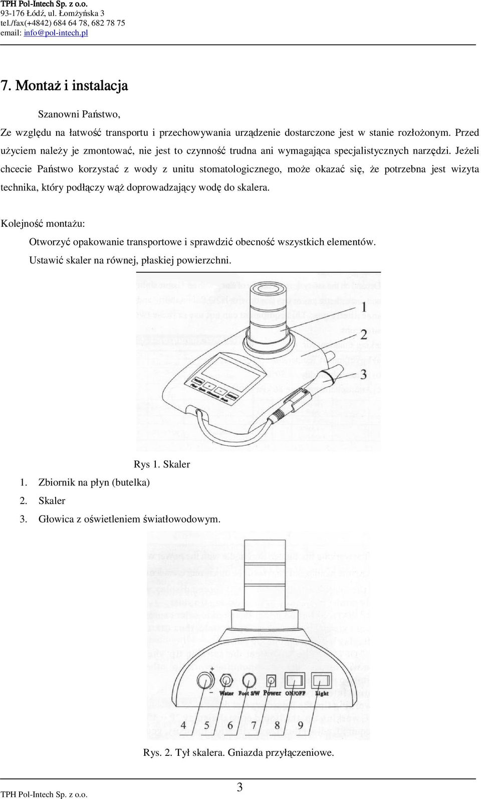 JeŜeli chcecie Państwo korzystać z wody z unitu stomatologicznego, moŝe okazać się, Ŝe potrzebna jest wizyta technika, który podłączy wąŝ doprowadzający wodę do skalera.