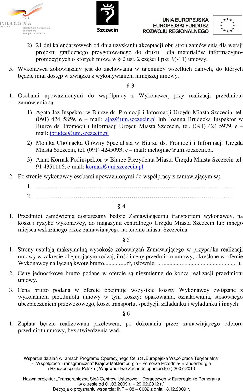 Osobami upowaŝnionymi do współpracy z Wykonawcą przy realizacji przedmiotu zamówienia są: 3 1) Agata Jaz Inspektor w Biurze ds. Promocji i Informacji Urzędu Miasta Szczecin, tel.