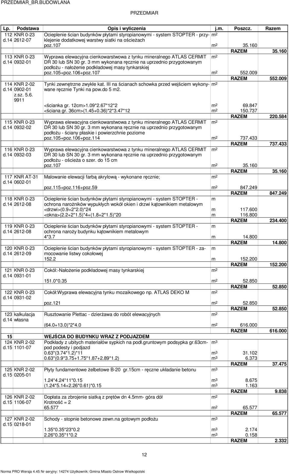 3 mm wykonana ręcznie na uprzednio przygotowanym podłożu - nałożenie podkładowej masy tynkarskiej poz.105+poz.106+poz.107 552.009 114 KNR 2-02 d.14 0902-01 z.sz. 5.6. 9911 115 KNR 0-23 d.