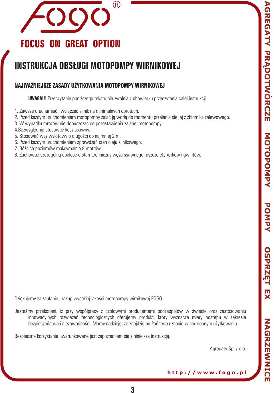 W wypadku mrozów nie dopuszczać do pozostawienia zalanej motopompy. 4.Bezwzględnie stosować kosz ssawny. 5. Stosować wąż wylotowy o długości co najmniej 2 m. 6.