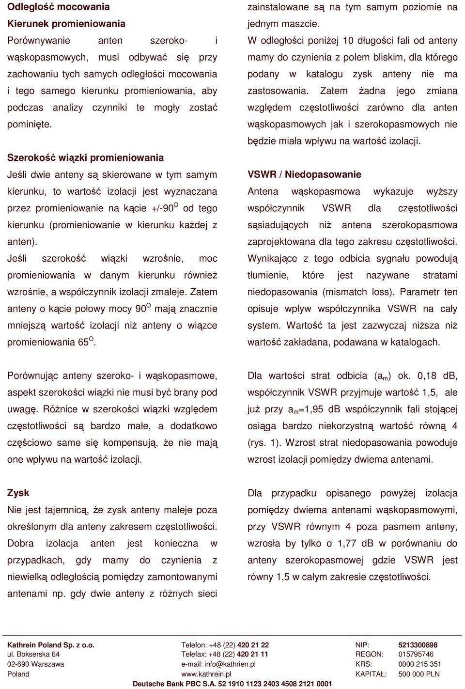 Szeroko wizki promieniowania Jeli dwie anteny s skierowane w tym samym kierunku, to warto izolacji jest wyznaczana przez promieniowanie na kcie +/-90 O od tego kierunku (promieniowanie w kierunku