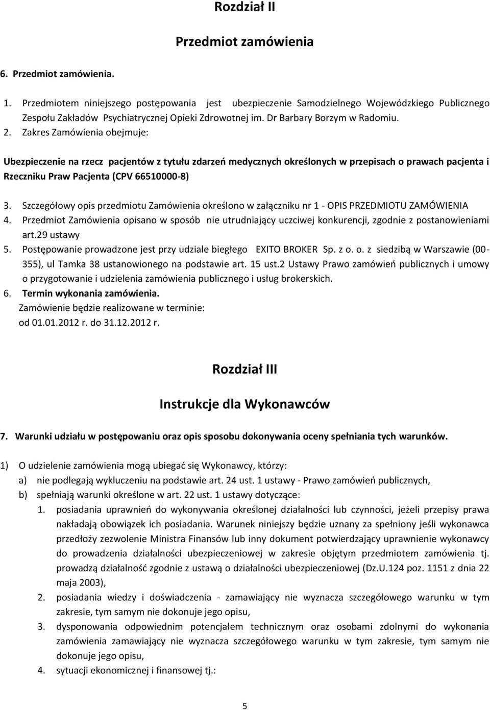 Zakres Zamówienia obejmuje: Ubezpieczenie na rzecz pacjentów z tytułu zdarzeo medycznych określonych w przepisach o prawach pacjenta i Rzeczniku Praw Pacjenta (CPV 66510000-8) 3.