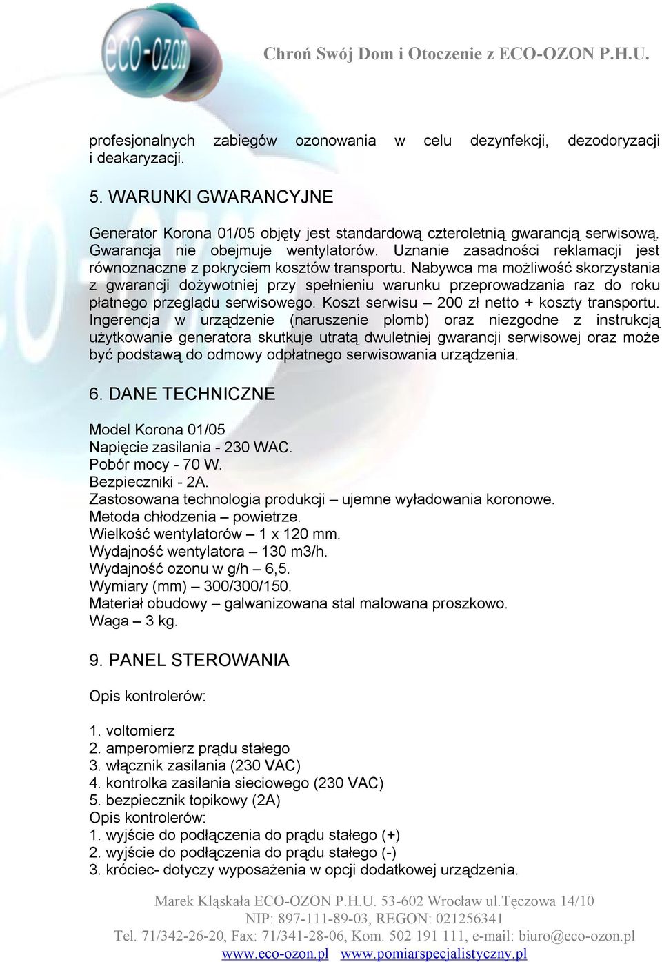 Nabywca ma możliwość skorzystania z gwarancji dożywotniej przy spełnieniu warunku przeprowadzania raz do roku płatnego przeglądu serwisowego. Koszt serwisu 200 zł netto + koszty transportu.