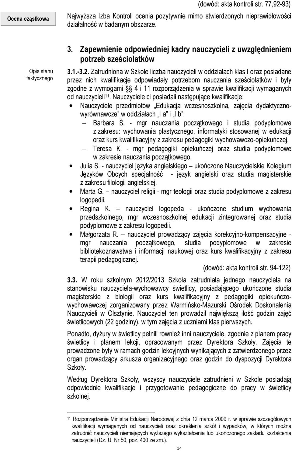 Zatrudniona w Szkole liczba nauczycieli w oddziałach klas I oraz posiadane przez nich kwalifikacje odpowiadały potrzebom nauczania sześciolatków i były zgodne z wymogami 4 i 11 rozporządzenia w