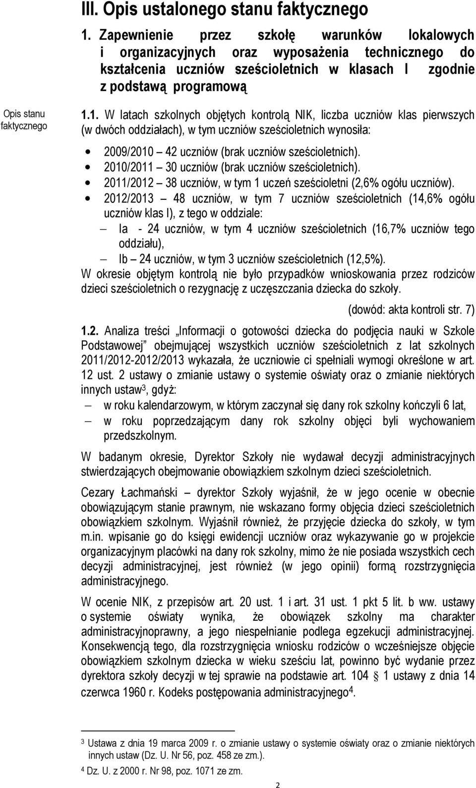 1. W latach szkolnych objętych kontrolą NIK, liczba uczniów klas pierwszych (w dwóch oddziałach), w tym uczniów sześcioletnich wynosiła: 2009/2010 42 uczniów (brak uczniów sześcioletnich).