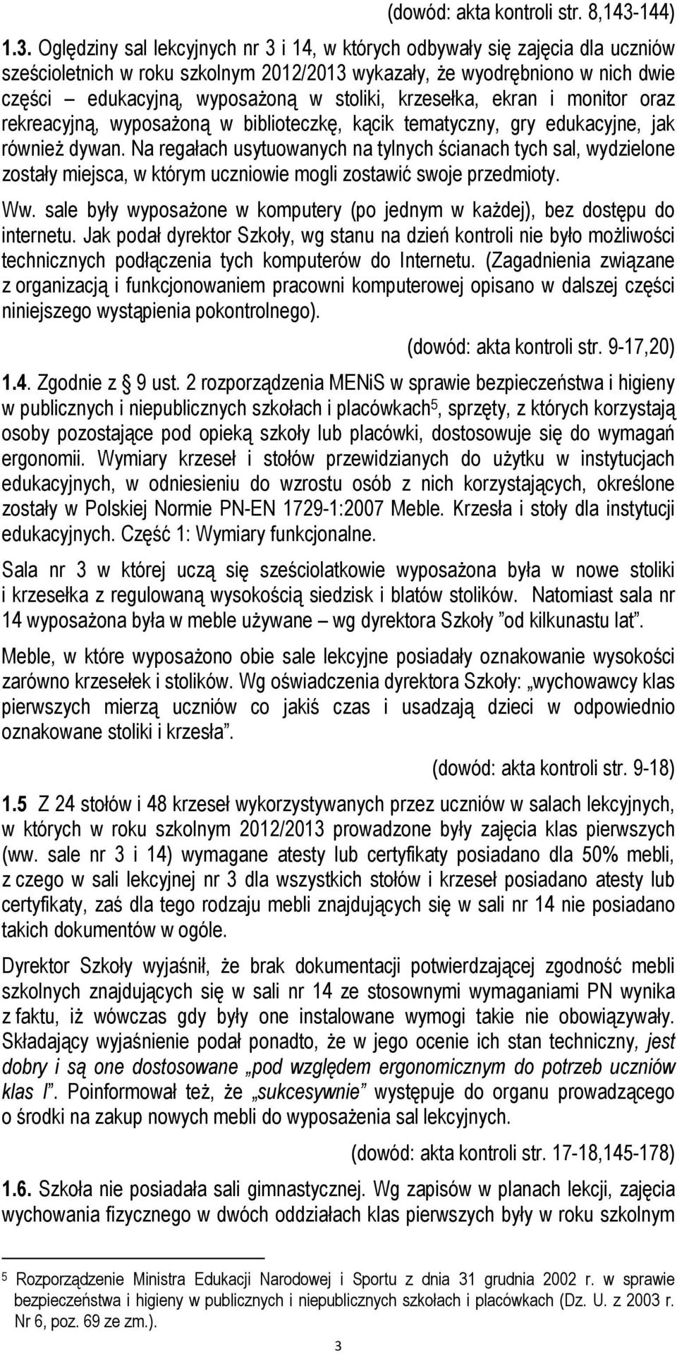 Oględziny sal lekcyjnych nr 3 i 14, w których odbywały się zajęcia dla uczniów sześcioletnich w roku szkolnym 2012/2013 wykazały, że wyodrębniono w nich dwie części edukacyjną, wyposażoną w stoliki,