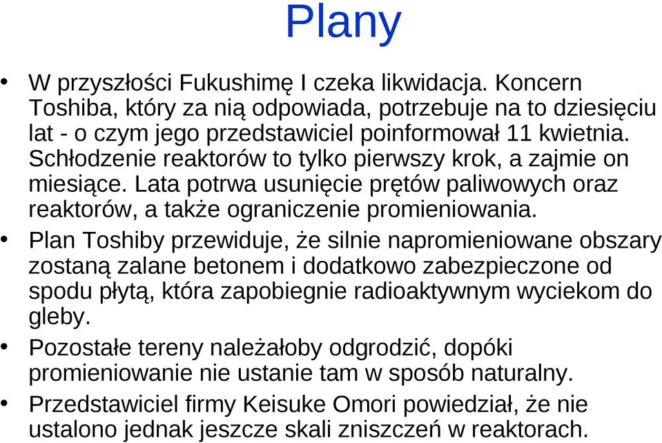 Plan Toshiby przewiduje, że silnie napromieniowane obszary zostaną zalane betonem i dodatkowo zabezpieczone od spodu płytą, która zapobiegnie radioaktywnym wyciekom do gleby.