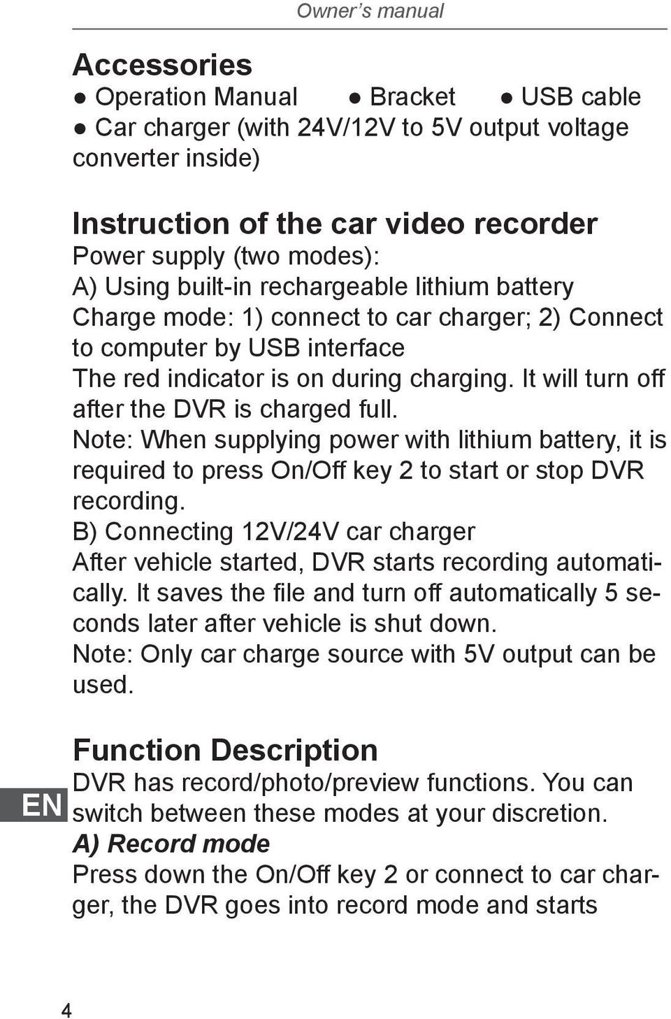 It will turn off after the DVR is charged full. Note: When supplying power with lithium battery, it is required to press On/Off key 2 to start or stop DVR recording.