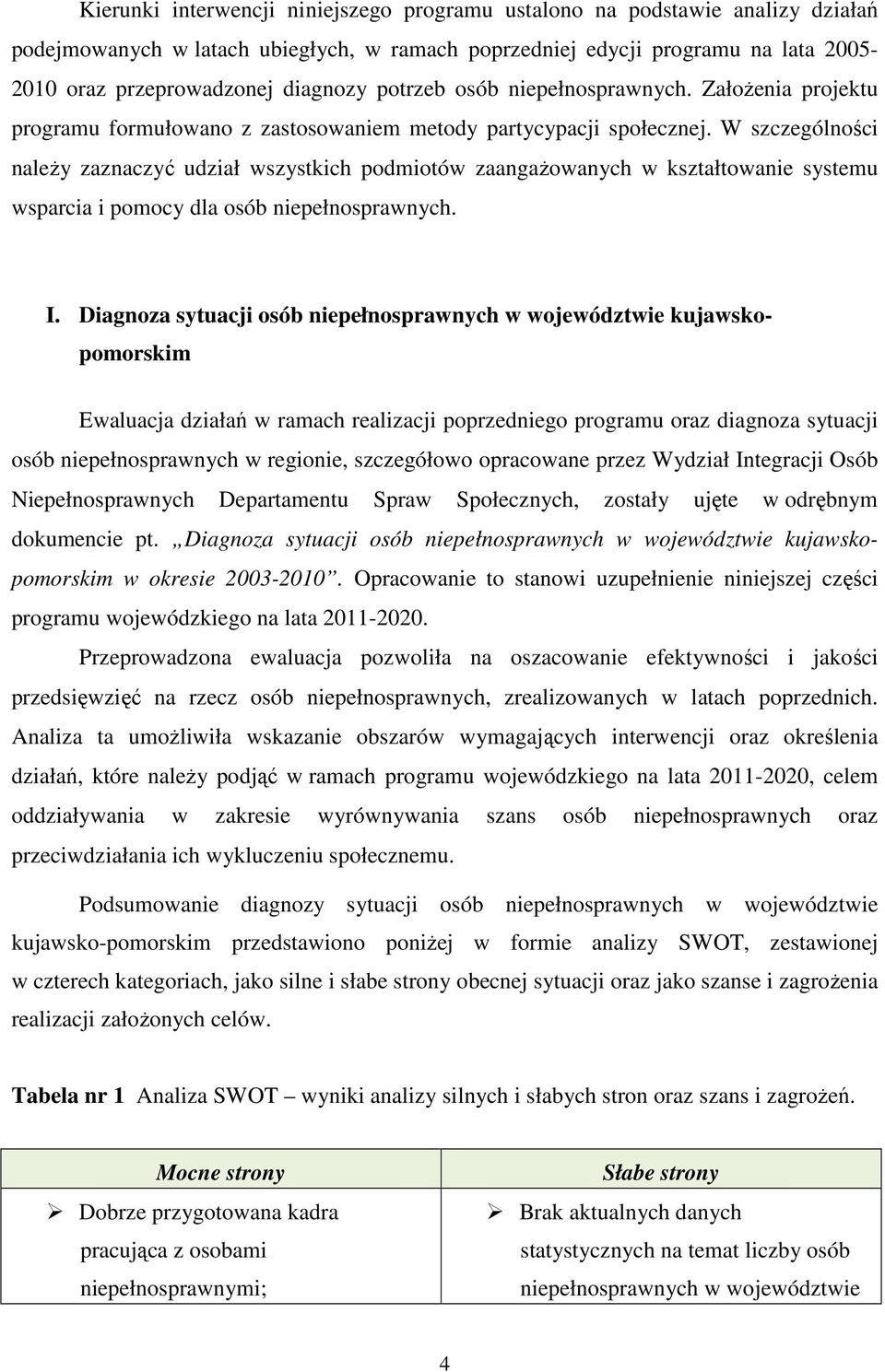 W szczególności naleŝy zaznaczyć udział wszystkich podmiotów zaangaŝowanych w kształtowanie systemu wsparcia i pomocy dla osób niepełnosprawnych. I.