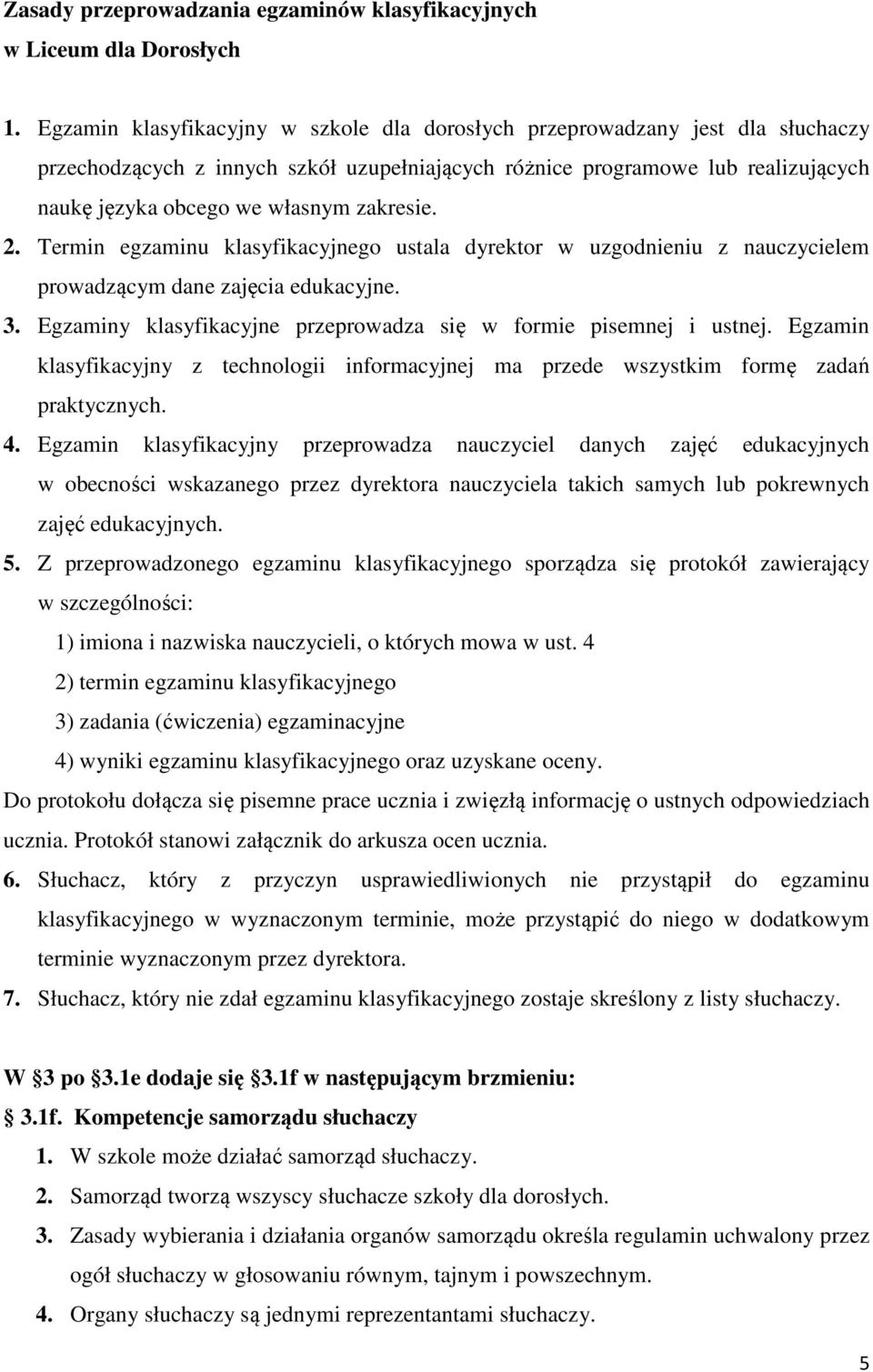 zakresie. 2. Termin egzaminu klasyfikacyjnego ustala dyrektor w uzgodnieniu z nauczycielem prowadzącym dane zajęcia edukacyjne. 3. Egzaminy klasyfikacyjne przeprowadza się w formie pisemnej i ustnej.