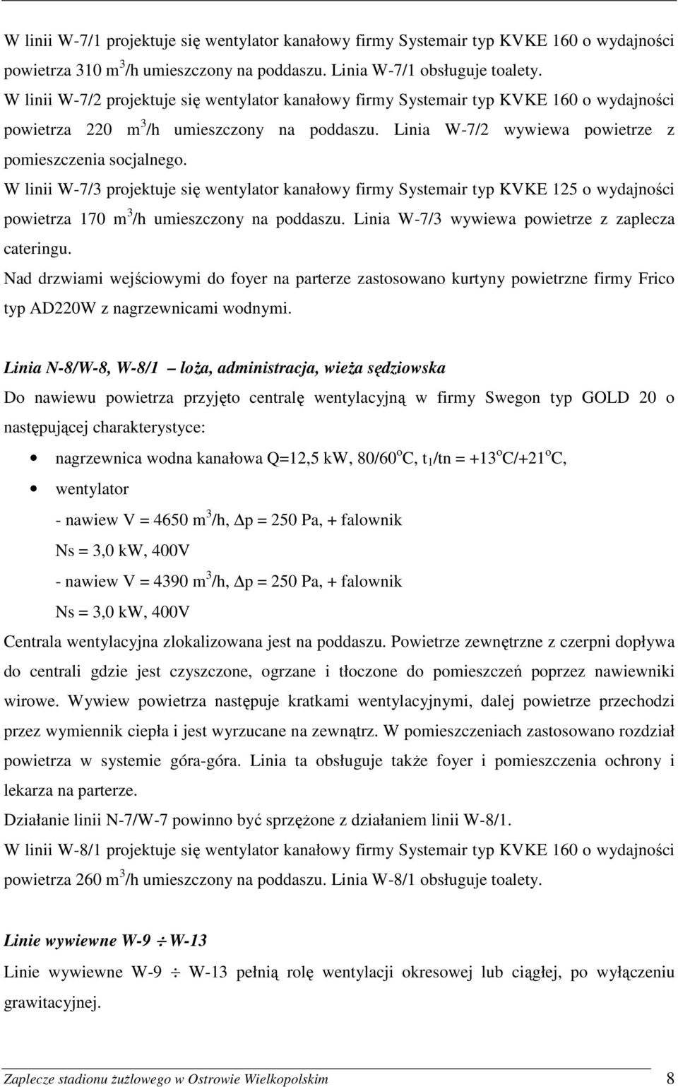 W linii W-7/3 projektuje się wentylator kanałowy firmy Systemair typ KVKE 125 o wydajności powietrza 170 m 3 /h umieszczony na poddaszu. Linia W-7/3 wywiewa powietrze z zaplecza cateringu.