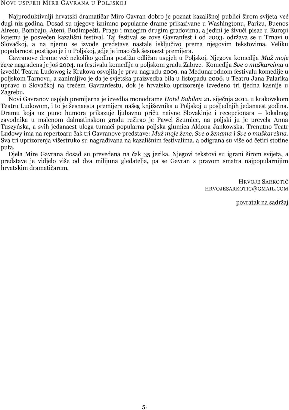posvećen kazalińni festival. Taj festival se zove Gavranfest i od 2003. odrņava se u Trnavi u Slovaĉkoj, a na njemu se izvode predstave nastale iskljuĉivo prema njegovim tekstovima.