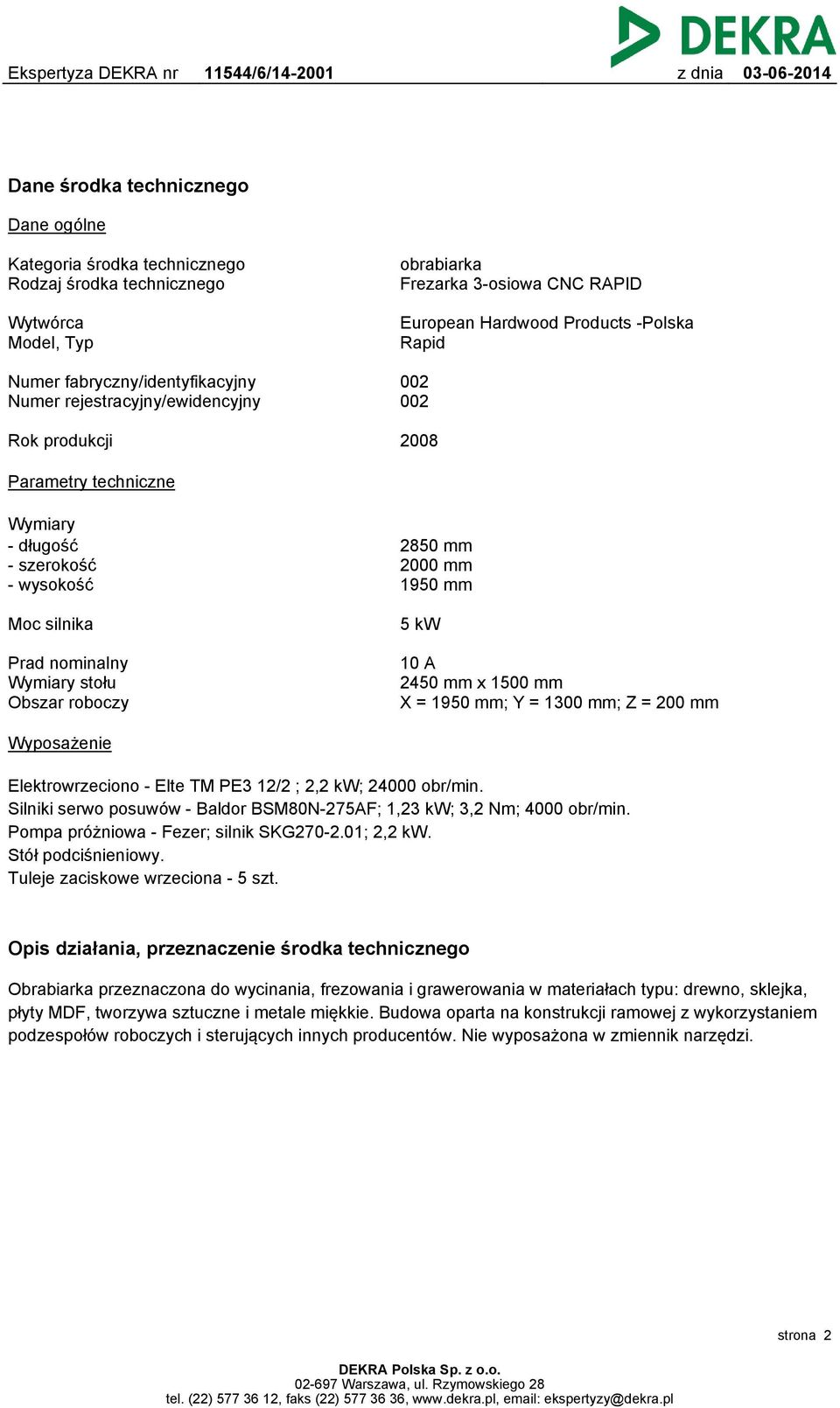 nominalny Wymiary stołu Obszar roboczy 10 A 2450 mm x 1500 mm X = 1950 mm; Y = 1300 mm; Z = 200 mm Wyposażenie Elektrowrzeciono - Elte TM PE3 12/2 ; 2,2 kw; 24000 obr/min.