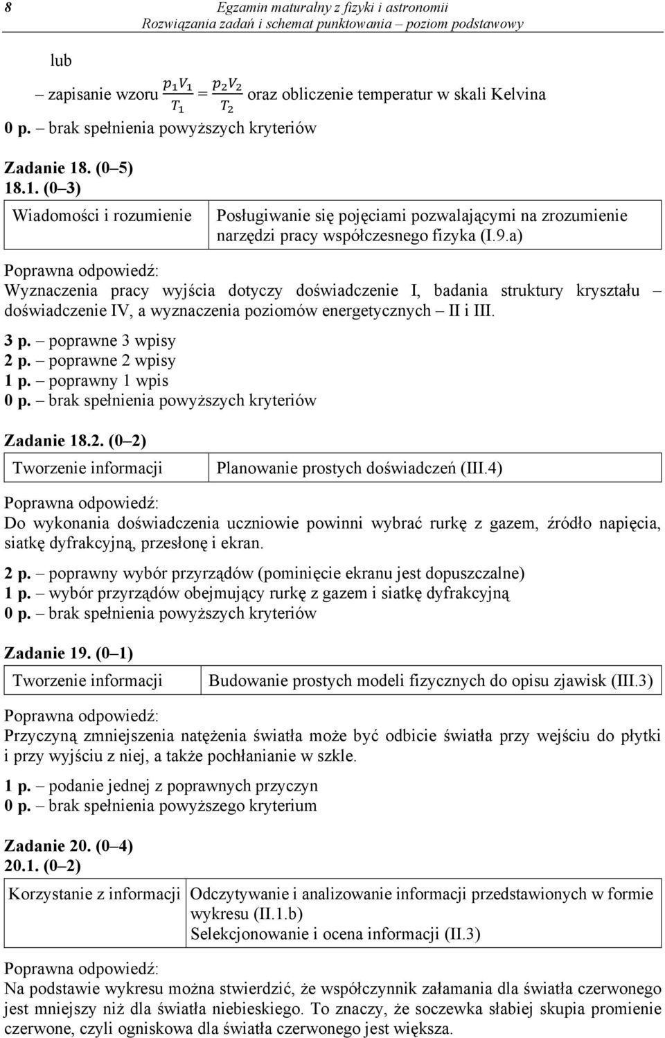 a) Wyznaczenia pracy wyjścia dotyczy doświadczenie I, badania struktury kryształu doświadczenie IV, a wyznaczenia poziomów energetycznych II i III. 3 p. poprawne 3 wpisy 2 p. poprawne 2 wpisy 1 p.