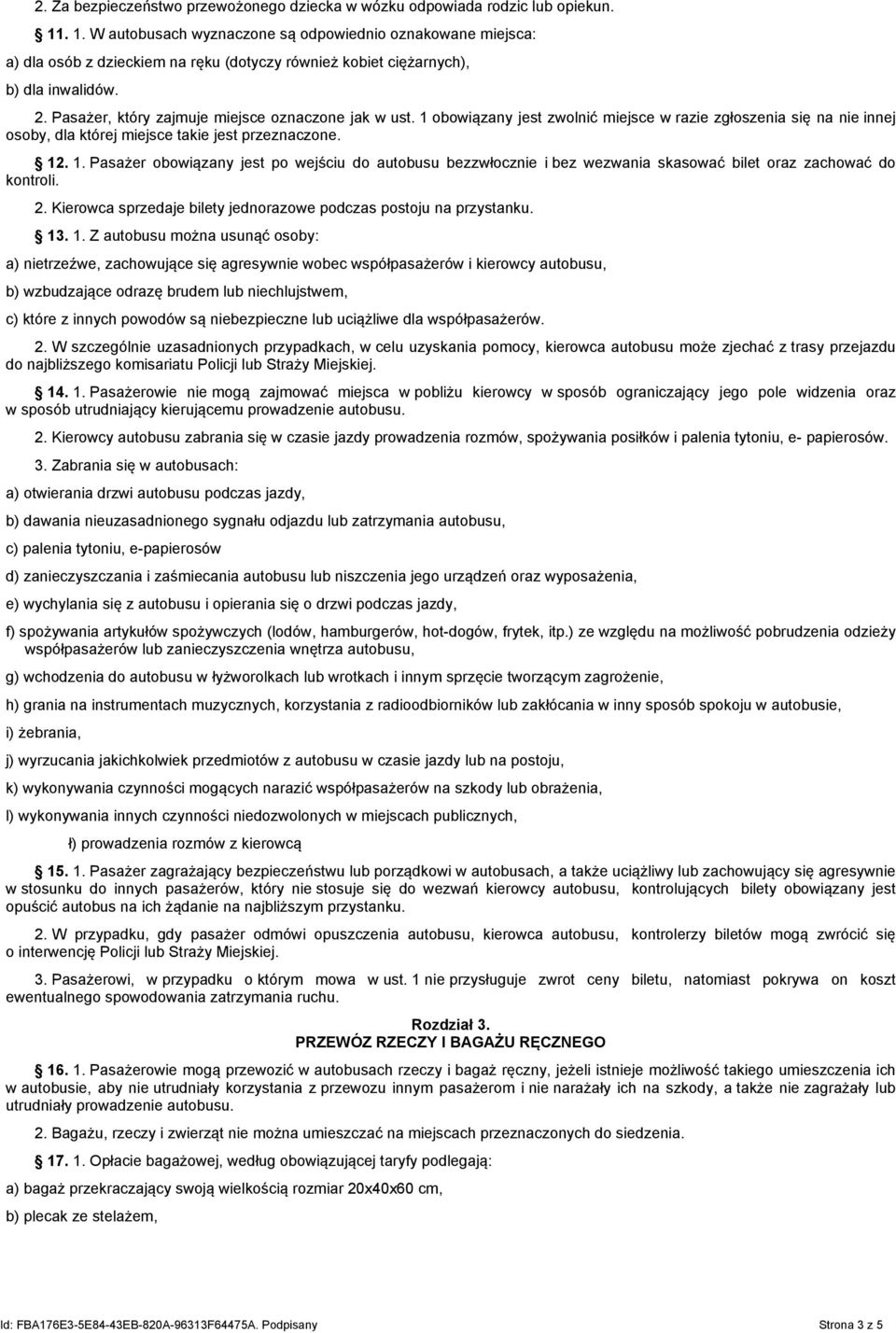 Pasażer, który zajmuje miejsce oznaczone jak w ust. 1 obowiązany jest zwolnić miejsce w razie zgłoszenia się na nie innej osoby, dla której miejsce takie jest przeznaczone. 12. 1. Pasażer obowiązany jest po wejściu do autobusu bezzwłocznie i bez wezwania skasować bilet oraz zachować do kontroli.