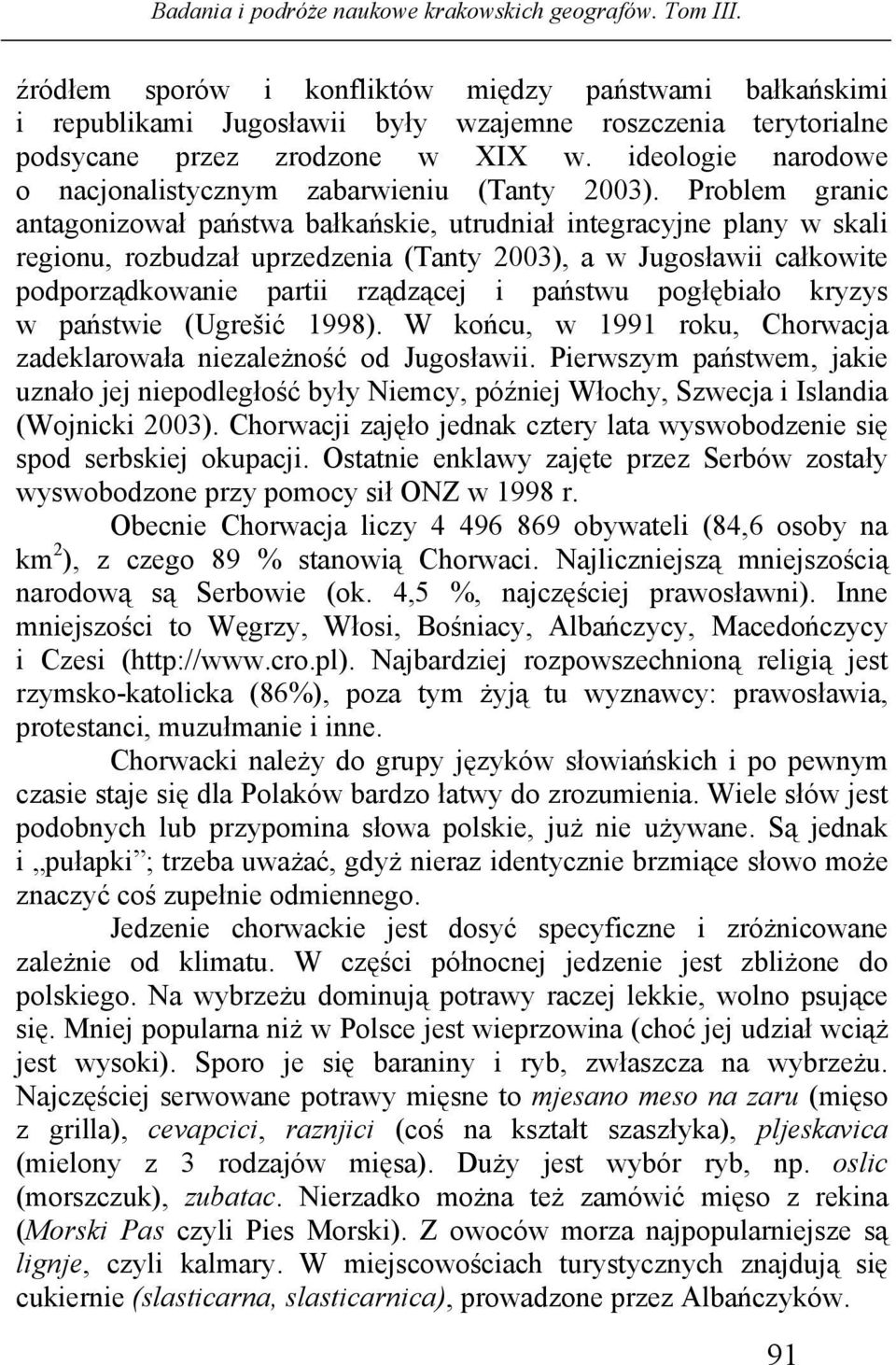 Problem granic antagonizował państwa bałkańskie, utrudniał integracyjne plany w skali regionu, rozbudzał uprzedzenia (Tanty 2003), a w Jugosławii całkowite podporządkowanie partii rządzącej i państwu