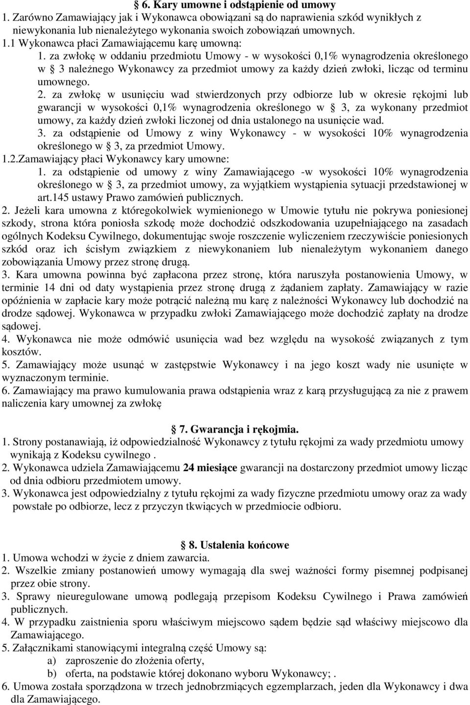 za zwłokę w usunięciu wad stwierdzonych przy odbiorze lub w okresie rękojmi lub gwarancji w wysokości 0,1% wynagrodzenia określonego w 3, za wykonany przedmiot umowy, za każdy dzień zwłoki liczonej