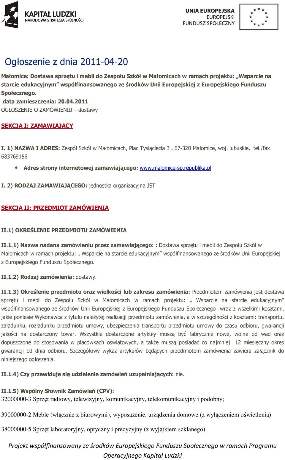 1) NAZWA I ADRES: Zespół Szkół w Małomicach, Plac Tysiąclecia 3, 67-320 Małomice, woj. lubuskie, tel./fax 683769156 Adres strony internetowej zamawiającego: www.malomice-sp.republika.pl I.
