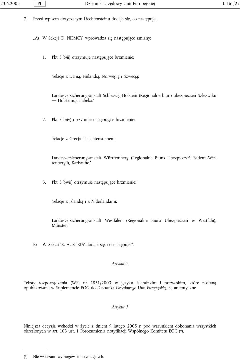 2. Pkt 3 b)iv) otrzymuje następujące brzmienie: relacje z Grecją i Liechtensteinem: Landesversicherungsanstalt Württemberg (Regionalne Biuro Ubezpieczeń Badenii-Wirtenbergii), Karlsruhe. 3. Pkt 3 b)vii) otrzymuje następujące brzmienie: relacje z Islandią i z Niderlandami: Landesversicherungsanstalt Westfalen (Regionalne Biuro Ubezpieczeń w Westfalii), Münster.