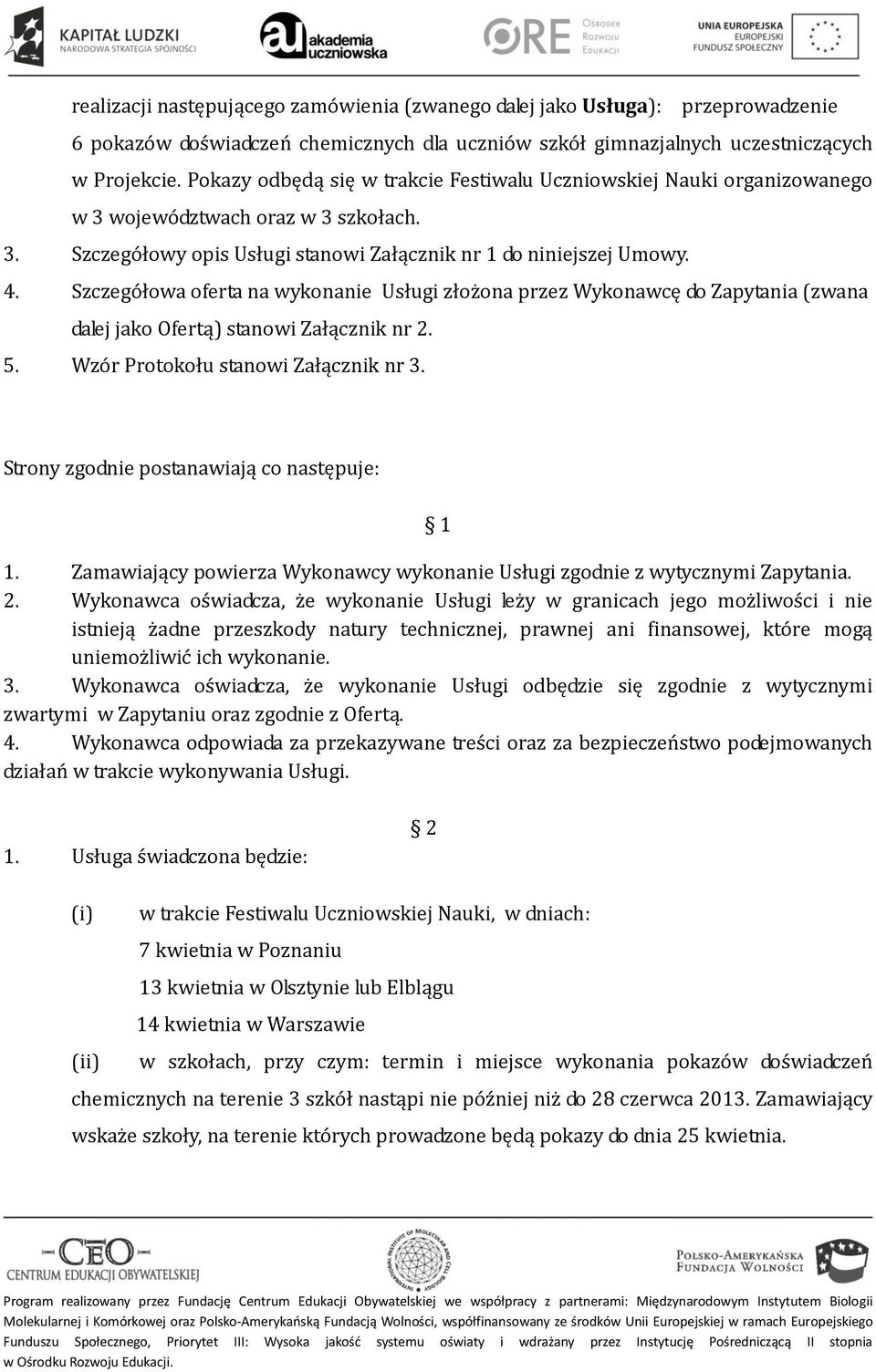 Szczegółowa oferta na wykonanie Usługi złożona przez Wykonawcę do Zapytania (zwana dalej jako Ofertą) stanowi Załącznik nr 2. 5. Wzór Protokołu stanowi Załącznik nr 3.