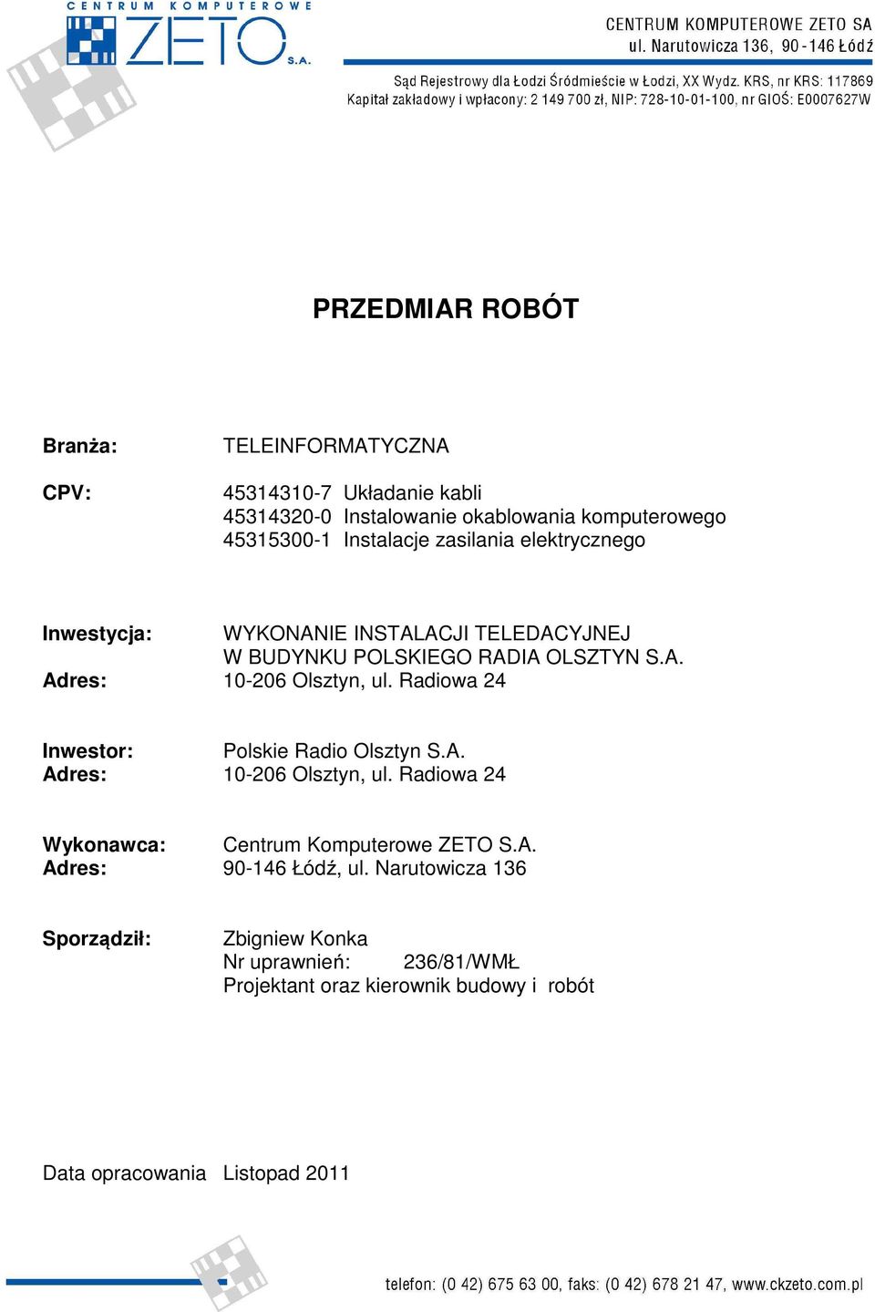 Radiowa 24 Inwestor: Polskie Radio Olsztyn S.A. Adres: 10-206 Olsztyn, ul. Radiowa 24 Wykonawca: Centrum Komputerowe ZETO S.A. Adres: 90-146 Łódź, ul.