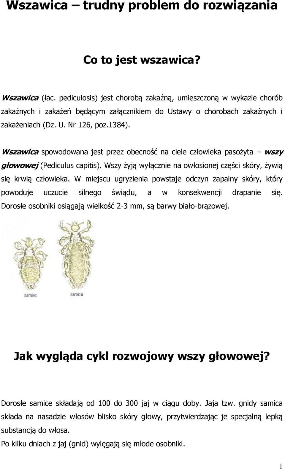 Wszawica spowodowana jest przez obecność na ciele człowieka pasożyta wszy głowowej (Pediculus capitis). Wszy żyją wyłącznie na owłosionej części skóry, żywią się krwią człowieka.