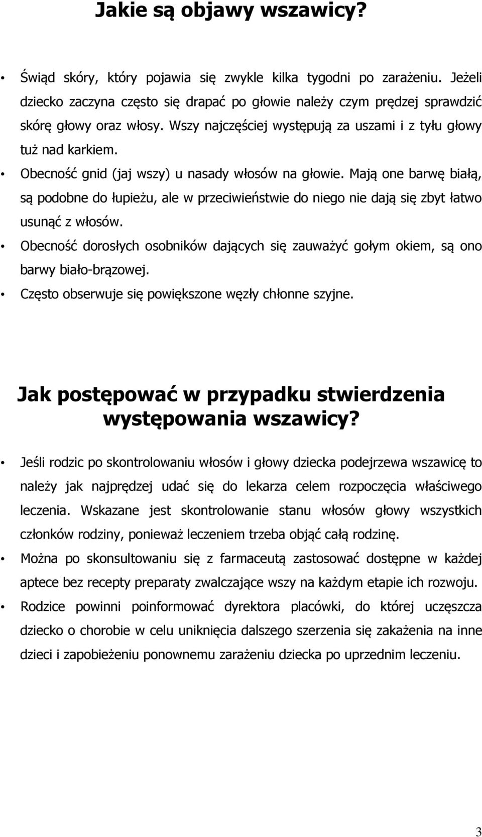 Mają one barwę białą, są podobne do łupieżu, ale w przeciwieństwie do niego nie dają się zbyt łatwo usunąć z włosów.