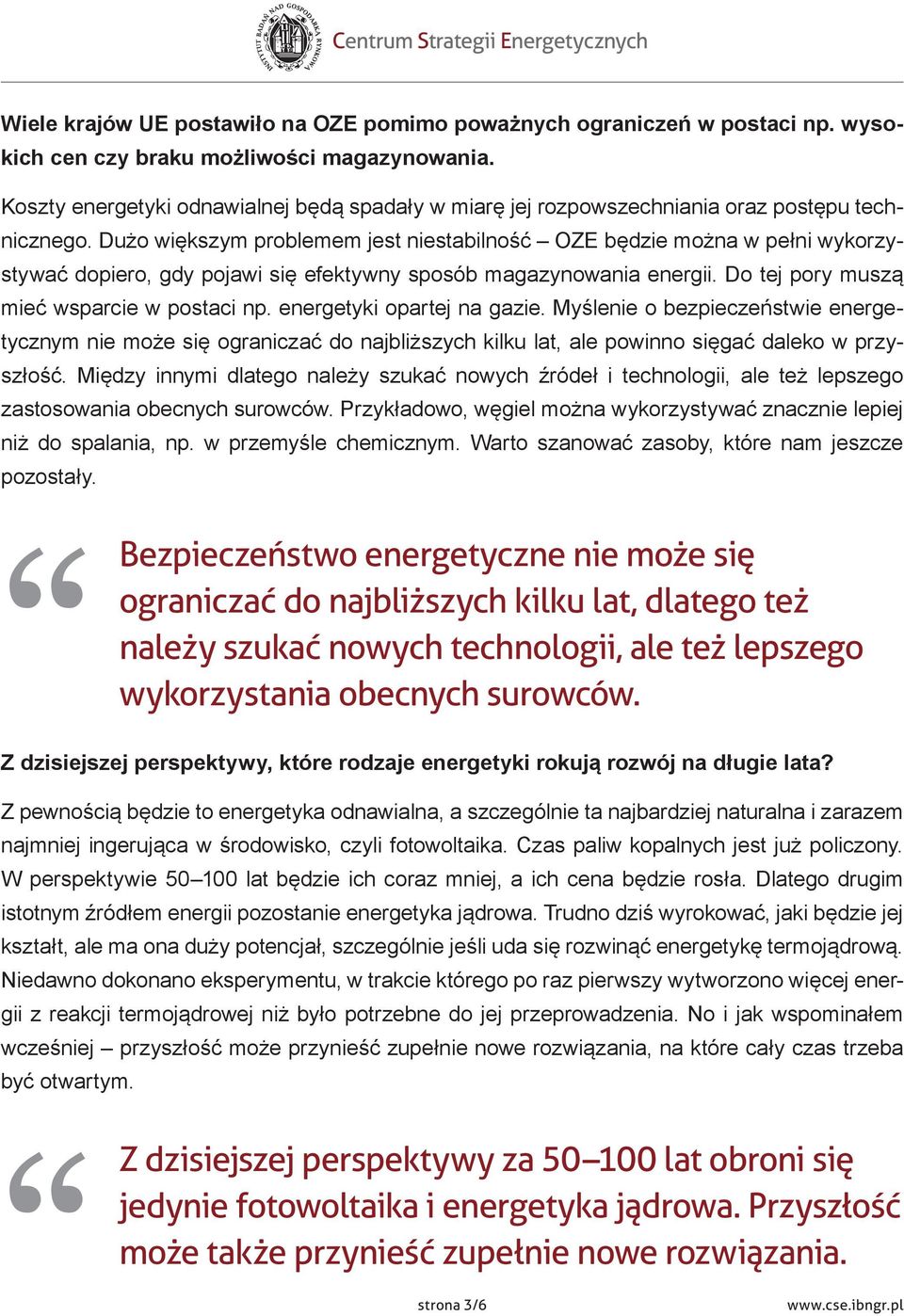 Dużo większym problemem jest niestabilność OZE będzie można w pełni wykorzystywać dopiero, gdy pojawi się efektywny sposób magazynowania energii. Do tej pory muszą mieć wsparcie w postaci np.