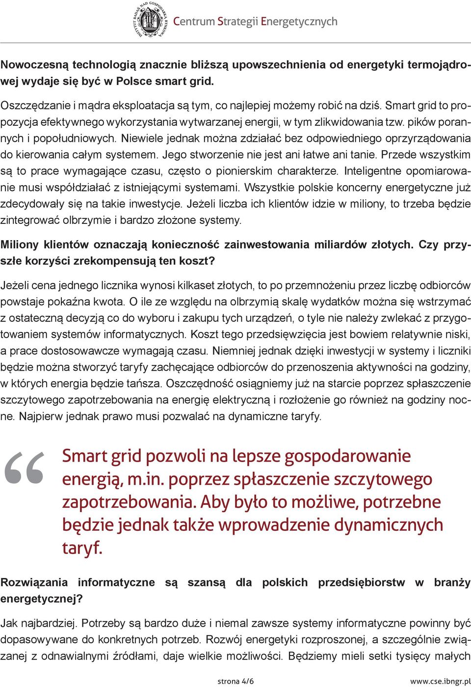 Niewiele jednak można zdziałać bez odpowiedniego oprzyrządowania do kierowania całym systemem. Jego stworzenie nie jest ani łatwe ani tanie.
