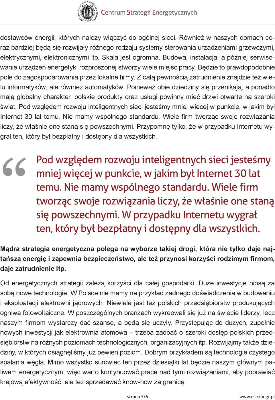Budowa, instalacja, a później serwisowanie urządzeń energetyki rozproszonej stworzy wiele miejsc pracy. Będzie to prawdopodobnie pole do zagospodarowania przez lokalne firmy.