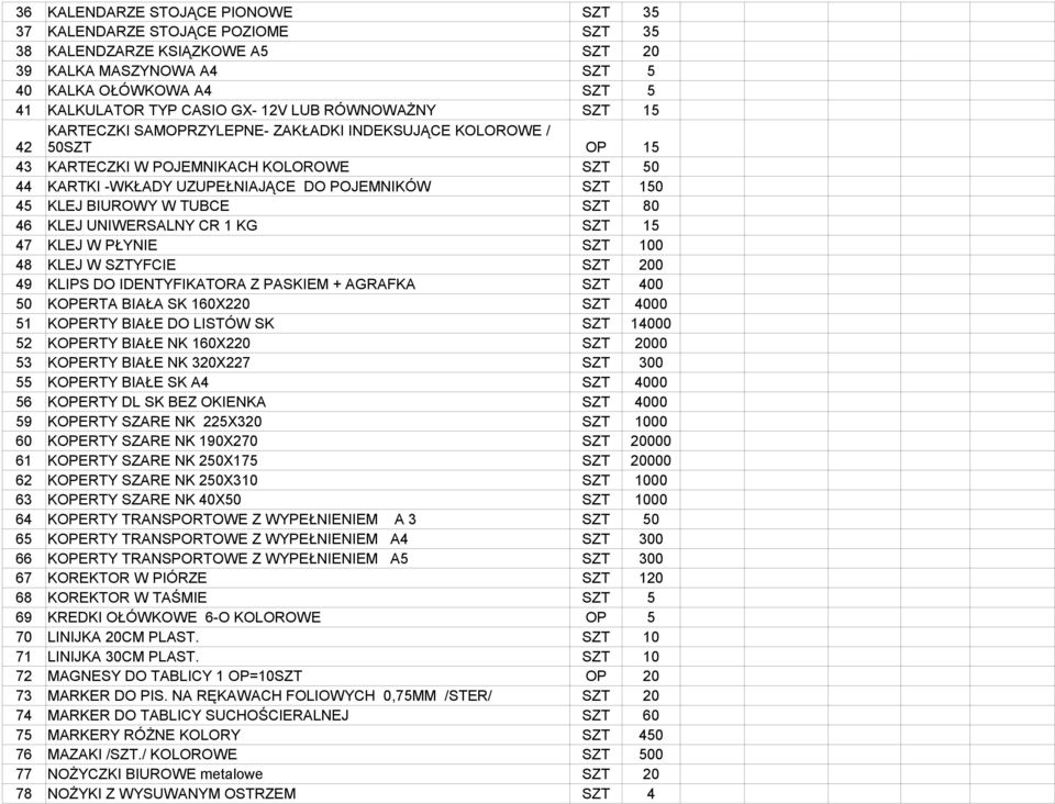 BIUROWY W TUBCE SZT 80 46 KLEJ UNIWERSALNY CR 1 KG SZT 15 47 KLEJ W PŁYNIE SZT 100 48 KLEJ W SZTYFCIE SZT 200 49 KLIPS DO IDENTYFIKATORA Z PASKIEM + AGRAFKA SZT 400 50 KOPERTA BIAŁA SK 160X220 SZT